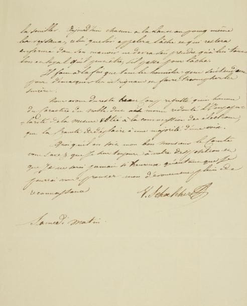 Victor SCHOELCHER (1804-1893)
Homme politique, auteur du décret d?abolition de l?esclavage. L.A.S., Samedi matin [vers 1830], au comte Germiny; 3 pages petit in-4. Belle lettre du jeune républicain.{CR}À la suite d?un article d?Armand Carrel, Germiny est intervenu en faveur d?un ami qui s?y est jugé injustement attaqué. Mais l?informateur de Carrel «offre de prouver le fait contesté ! [...] Y a-t-il rien de plus extraordinaire que ce dédale d?intrigues, il faut que le duc ait des ennemis bien acharnés, et il devrait bien chercher à les découvrir pour les écraser sous le mépris universel». Il faudrait opposer de vigoureux démentis à d?aussi misérables accusations: «il me semble que si j?étais homme politique et que j?eusse une grande réputation à défendre je ne craindrais pas de démentir tout ce qui l?attaquerait injustement. Notre parti est exalté sans doute mais du moins il a le bonheur d?être sincère. Il y a conviction chez nous autres gens de rien. La presse est devenue une puissance, c?est elle qui règne, et le palais du roi tremble devant elle. Il m?est avis que nous ne vivons plus dans un temps où l?on peut se croire en droit de la mépriser, et qu?il n?est chevalier de si haut renom qui puisse regarder comme au dessous de lui de descendre dans cette arène. Si chacun pensait ainsi on verrait certainement moins de félons la souiller. Aujourd?hui chacun a la lance au poing même les vassaux, celui qu?on appellera lâche et qui restera enfermé dans son manoir ne devra s?en prendre qu?à lui tout bon et loyal qu?il peut être, s?il passe pour lâche. Il faut à la fin que tous les honnêtes gens s?entendent pour démasquer les intriguans et faire triompher les sincères. Nous avons du reste beaucoup regretté qu?un homme du caractère du noble duc ait moins redouté l?impopularité de la mesure votée à la commission des élections, que la crainte de déplaire à une majorité d?une voix»