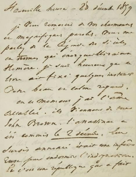 Victor Hugo (1802-1885)
L.A.S., Hauteville House 20 décembre 1859, à George Sand à Nohant; 2 pages in-4, adresse avec timbre et marques postales (papier fin, corrosions d?encre). Magnifique lettre sur l?exécution de John Brown (l?abolitionniste a été pendu aux États-Unis, malgré les appels de Victor Hugo).{CR}«Je vous remercie de vos charmantes et magnifiques paroles. Vous me parlez de la Légende des Siècles en termes qui enorgueilliraient Homère. Je suis heureux que ce livre ait fixé quelques instants votre beau et calme regard.{CR}En ce moment j?ai l?âme accablée. Ils viennent de tuer John Brown. L?assassinat a été commis le 2 décembre. Leur sursis annoncé était une infâme ruse pour endormir l?indignation. Et c?est une république qui a fait cela ! Quelle sinistre folie que d?être propriétaire d?hommes, et voyez où cela mène ! Voilà une nation libre tuant un libérateur ! Hélas ! j?ai vraiment le coeur serré. Les crimes de rois, passe; crime de roi est fait normal; mais ce qui est insupportable au penseur, ce sont les crimes de peuple.{CR}Je relis votre admirable lettre avec charme et consolation. Vous aussi, vous avez vos épreuves. Elles augmentent, pour moi qui vous contemple souvent, la douce et fière sérénité de votre figure.{CR}Je vous respecte et je vous admire»