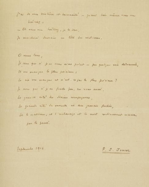 Pierre-Jean jouve (1887-1976)
Poème autographe signé, Au grand nombre, septembre 1916; 3 feuillets in-4 (27 x 21 cm) montés sur onglets, sous chemise demi-maroquin rouge. Beau poème pacifiste publié pour la première fois dans la Revue mensuelle de Genève en novembre 1916, avec la date de «septembre 1916» et une dédicace à Fernand Desprès. Comme les oeuvres de cette époque, il a été renié par Jouve. Il compte 45 vers: {CR}«A toi qui viens vers le blessé,{CR}Qui pose le canon du revolver entre ses yeux,{CR}Et tires;{CR}A toi qui fusilles ton ami{CR}Sans vouloir le reconnaître»...{CR}On joint un extrait de la Revue mensuelle, donnant le poème; 2 L.A.S. à Charles Bernard, Sierre 31 octobre 1916 et Genève 27 avril 1917, évoquant Romain Rolland, la correction d?épreuves, la Revue mensuelle (plus une l. de Mme A. Jouve, Sierre 12 mars 1917).{CR}Ancienne collection Philippe Zoummeroff (1999, 348)