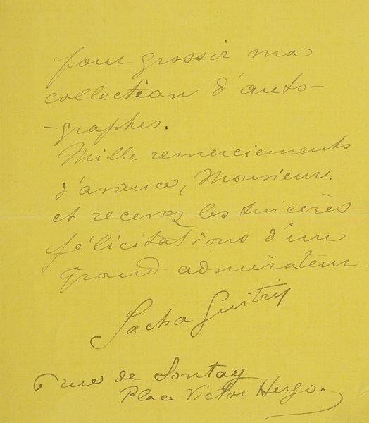 Sacha GUITRY
L.A.S., Paris [1900, au caricaturiste Leonetto Cappiello]; 2 pages in-12 sur papier jaune. Le tout jeune Sacha (15 ans !), qui loge alors chez son grand-père maternel (6 rue de Sontay), commence sa collection d?autographes et s?adresse au caricaturiste à la mode: «je m?excuse tout d?abord de la liberté que je prends, mais en admiration de votre grand talent, j?ose espérer que vous ne refuserez pas au fils de M. Guitry (Flambeau de l?Aiglon) quelques lignes de votre main pour grossir ma collection d?autographes. [...] recevez les sincères félicitations d?un grand admirateur»..