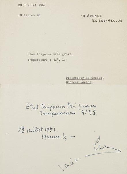 [Sacha GUITRY]
2 Bulletins de santé, 23 juillet 1957; 2 pages in-4 à en-tête du 18 Avenue Élisée-Reclus et 1 page in-8. Derniers bulletins de santé par le Professeur de Gennes et le Docteur Racine. - «L?état de santé de Monsieur Sacha Guitry s?est brusquement compliqué dans ces derniers jours. Ce matin, température: 41°,1. L?état actuel est d?une extrême gravité», signé par les deux médecins. - Bulletin plus alarmant, de la main du Professeur de Gennes, cosigné par lui et le Dr Racine: «État toujours très grave. Température: 41°,1. 23 juillet 1957 19 heures 1/2»; le même bulletin dactylographié à 19 heurs 45. Sacha Guitry devait disparaître dans la nuit, le 24 juillet 1957 à 3 heures du matin