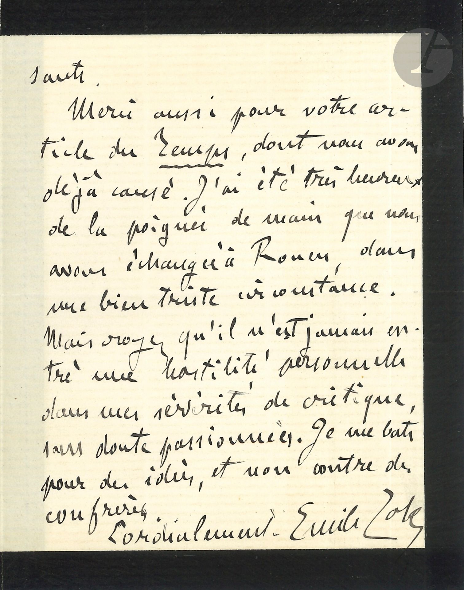Émile ZOLA. L.A.S., Paris 28 mars 1881, à Jules Claretie; 2pages in-12 (deuil), enveloppe.
«Mon cher confrère, Je vous remercie bien vivement de l’aimable envoi de vos Amours d’un interne, dont j’ai commencé la lecture avec un vif intérêt. Vous savez que les questions physiologiques me passionnent, et je trouve dans votre livre des documents très intéressants.
Merci aussi pour votre article du Temps, dont nous avons déjà causé. J’ai été très heureux de la poignée de main que nous avons échangée à Rouen, dans une bien triste circonstance [obsèques de Flaubert]. Mais croyez qu’il n’est jamais entré une hostilité personnelle dans mes sévérités de critique, sans doute passionnées. Je me bats pour des idées, et non contre des confrères»...