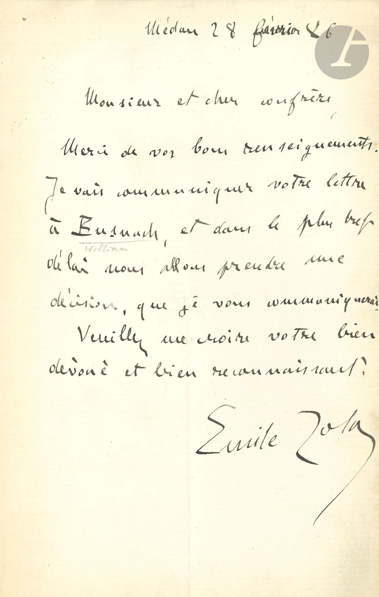 Émile ZOLA. 3 L.A.S., Médan février-août 1886; 3pages et quart in-8.
28 février. Il va communiquer la lettre de son confrère à Busnach, «et dans le plus bref délai nous allons prendre une décision»…
13 juillet. Il est désolé d’avoir empêché par deux reprises le voyage à Médan de son confrère, et il lui donne rendez-vous jeudi soir à Paris.
26 août. Il est «très heureux de contribuer, pour ma petite part, à l’hommage que vous voulez rendre à la mémoire de votre frère»; il envoie son nom et une obole.