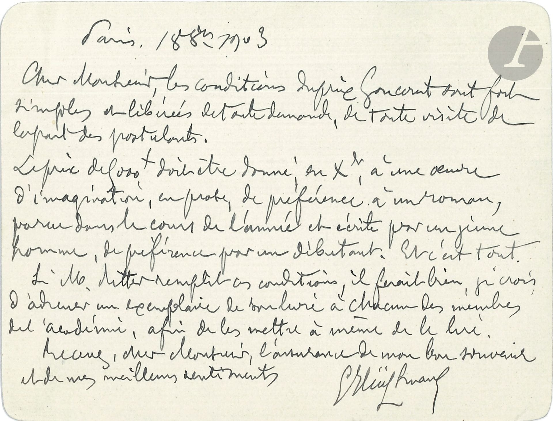 Joris-Karl HUYSMANS (1848-1907). L.A.S., Paris 18 octobre 1903; 1page oblong in-12.
Sur le Prix Goncourt (qui sera décerné pour la première fois le 21 décembre)... «les conditions du prix Goncourt sont fort simples et libérées de toute demande, de toute visite de la part des postulants. Le prix de 5000f doit être donné, en Xbre, à une œuvre d’imagination, en prose, de préférence à un roman, parue dans le cours de l’année et écrite par un jeune homme, de préférence par un débutant». Il faut envoyer un livre «à chacun des membres de l’académie, afin de les mettre à même de le lire»...