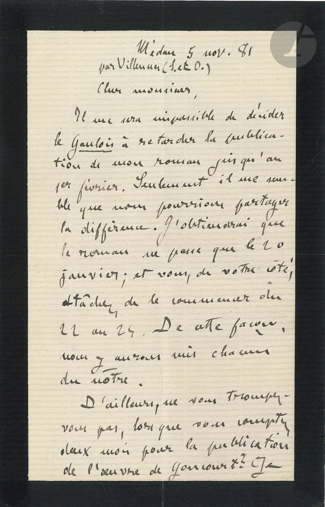 Émile ZOLA. L.A.S., Médan 5 novembre 1881, [à Hugo Wittmann à Vienne]; 2pages in-8 (deuil).
Au sujet de la publication de Pot-Bouille dans la Neue Freie Presse de Vienne (et dans Le Gaulois, du 23 janvier au 14 avril 1882).
«Il me sera impossible de décider le Gaulois à retarder la publication de mon roman jusqu’au 1er février. Seulement il me semble que nous pourrions partager la différence. J’obtiendrai que le roman ne passe que le 20 janvier; et vous, de votre côté, tâchez de commencer du 22 au 24. De cette façon, nous y aurons mis chacun du nôtre. D’ailleurs, ne vous trompez-vous pas, lorsque vous comptez deux mois pour la publication de l’œuvre de Goncourt [La Faustin]? Je connais cette œuvre qui fait au plus trente feuilletons. Il me semble que vous pourriez gagner là quelques jours. J’ai le plus vif désir de vous être agréable; mais je suis lié par un traité»…