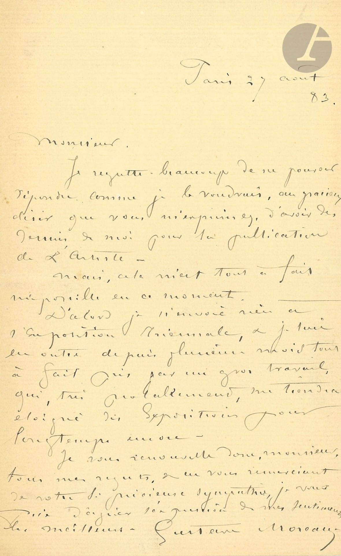 Gustave MOREAU (1826-1898). L.A.S., Paris August 27, 1883; 1page in-8.
He regrets not being able to fulfill his correspondent's request "to have drawings by me for the publication of L'Artiste": this is impossible for him at the moment, as he is not sending anything to the Triennial Exhibition, and "moreover, for several months I have been quite taken up with a big job which, very probably, will keep me away from the Exhibitions for a long time to come"...