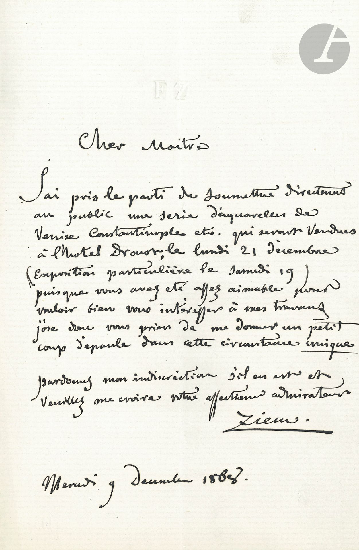 Félix ZIEM (1821-1911). L.A.S., 9 décembre 1868, [à Paul de Saint-Victor]; 1page in-8
«J’ai pris le parti de soumettre directement au public une série d’aquarelles de Venise Constantinople etc. qui seront vendues à l’hôtel Drouot, le lundi 21 décembre (Exposition particulière le samedi 19) puisque vous avez été assez aimable pour vouloir bien vous intéresser à mes travaux j’ose donc vous prier de me donner un petit coup d’épaule dans cette circonstance unique»...