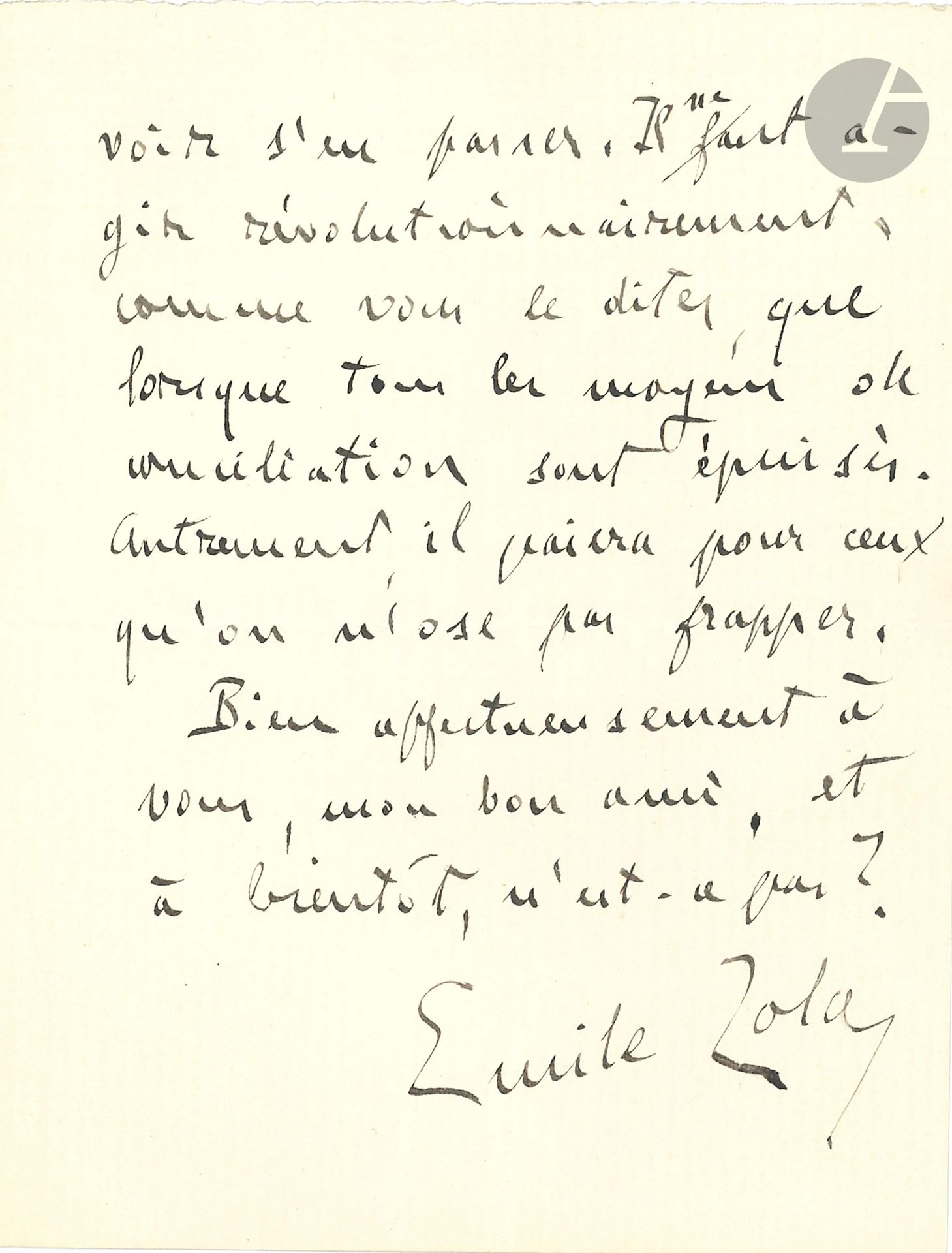Émile ZOLA. L.A.S., Médan 27 décembre 1885, à Paul Alexis; 2pages in-12.
Après la condamnation de Paul Adam à quinze jours de prison et mille francs d’amende pour son roman Chair molle.
«Je suis d’avis que Paul Adam ne fasse pas de bruit avec son affaire, s’il veut s’en tirer à meilleur compte que ce pauvre Desprez. Mon intervention ne pourrait que lui nuire, soyez-en convaincu; et je suis heureux pour lui qu’il pense pouvoir s’en passer. Il ne faut agir révolutionnairement, comme vous le dites, que lorsque tous les moyens de conciliation sont épuisés. Autrement, il paiera pour ceux qu’on n’ose pas frapper»…
On joint une L.A.S., Médan 26 juillet 1885 (1p. in-8), remerciant de l’envoi de la Revue moderniste; «mais vous me demandez une chose impossible. Je suis accablé d’occupations, et très souffrant: je ne puis rien promettre d’inédit»…