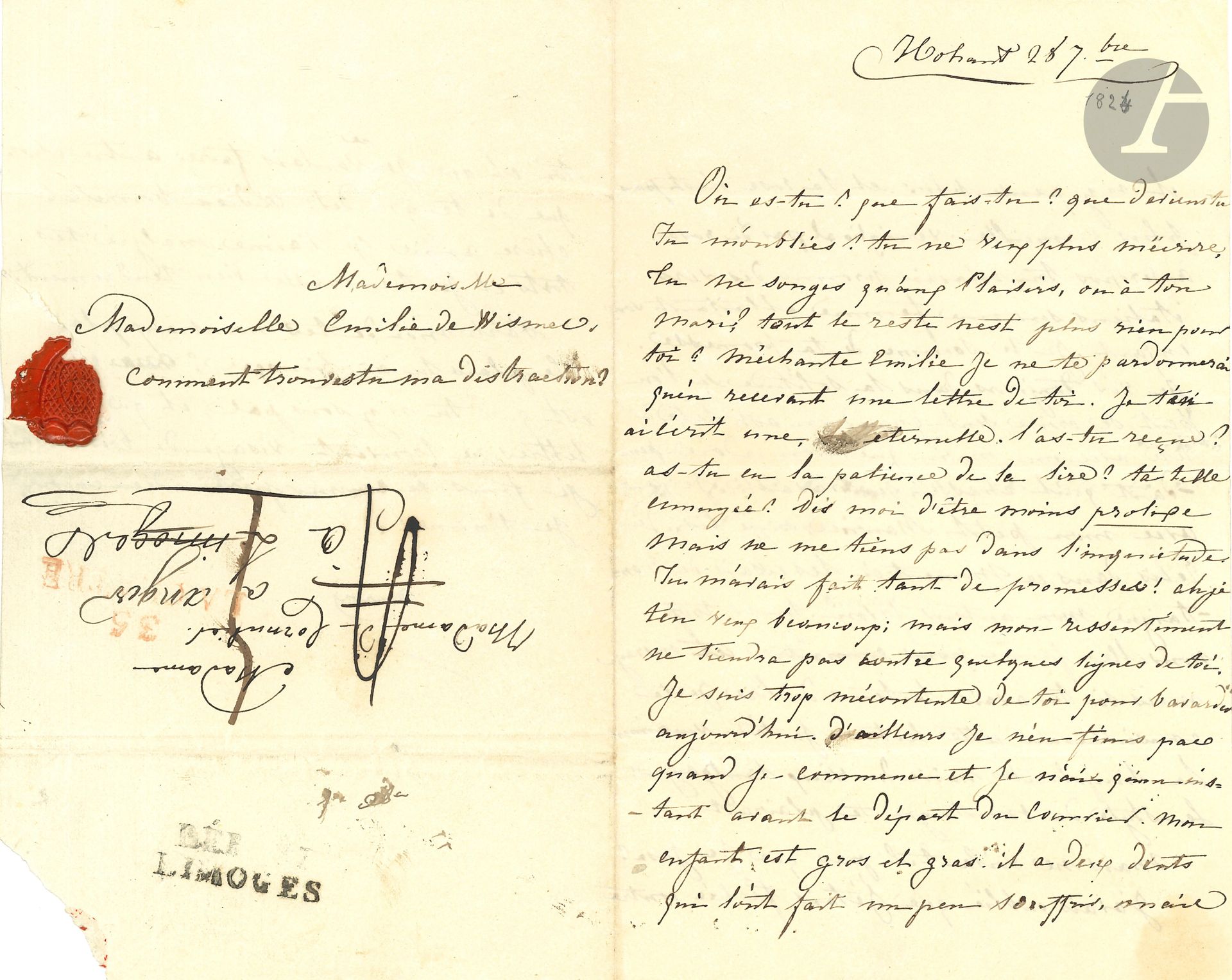 George SAND (1804-1876). L.A.S. "Aurore", Nohant September 28 [sic for November 1823], to Émilie de Cornulier; 2pages and a half in-8, addressed with red wax seal with D numeral.
Letter from the young mother to a boarding school friend. [Émilie de Wismes (1804-1862) had recently married the viscount de Cornulier on June 24, 1823].
"Where are you? What are you doing? What's become of you?  Have you forgotten me? You don't want to write to me anymore. Do you think only of pleasures, or of your husband? Is everything else nothing to you?  Bad Emilie, I'll only forgive you if I receive a letter from you. I wrote you an eternal one. Did you receive it? Did you have the patience to read it? Did it bore you? Tell me to be less prolix, but don't keep me worried. You made me so many promises! Ah, I'm very angry with you; but my resentment won't hold against a few lines from you. I'm too unhappy with you to chat today. Besides, I don't finish when I start, and I only have a moment before the mail leaves. My child [Maurice, born June 30] is fat and greasy, he has two teeth that have made him suffer a little, but he doesn't think about it anymore, and the rose is no more ruddy". She asks her friend for the Italian verses she promised her. "I still live in solitude, if you can believe you're alone when you're face to face with a husband you adore. While he hunts, I work. I play with my little Maurice or read. At the moment, I'm rereading Montaigne's Essais, my favorite author. You're too new a woman to know this work, but if you had the time to read it, I'd recommend it. I have seen you love the naive simplicity of the old language; Montaigne's style would appeal to you"...
She had begun to write the address by mistake: "Mademoiselle Émilie de Wismes"; and she adds: "How do you find my distraction?".
Correspondance, tome I, n°51.