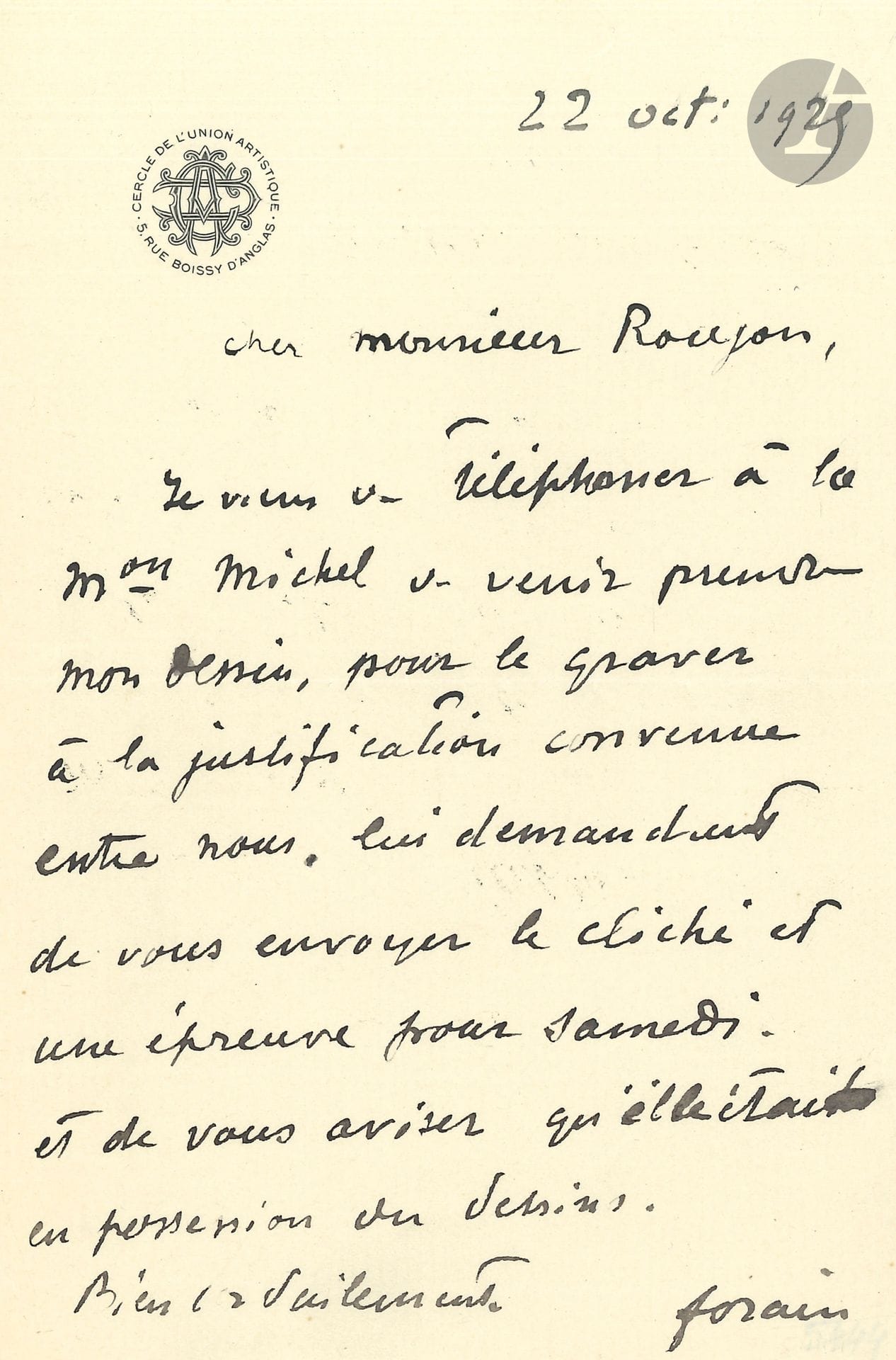Jean-Louis FORAIN (1852-1931). L.A.S., 22 octobre 1925, à Henri Roujon; 1page in-8, vignette du Cercle de l’Union artistique.
Il a téléphoné à la maison Michel «de venir prendre mon dessin, pour le graver à la justification convenue entre nous, lui demandant de vous envoyer le cliché et une épreuve pour samedi»…