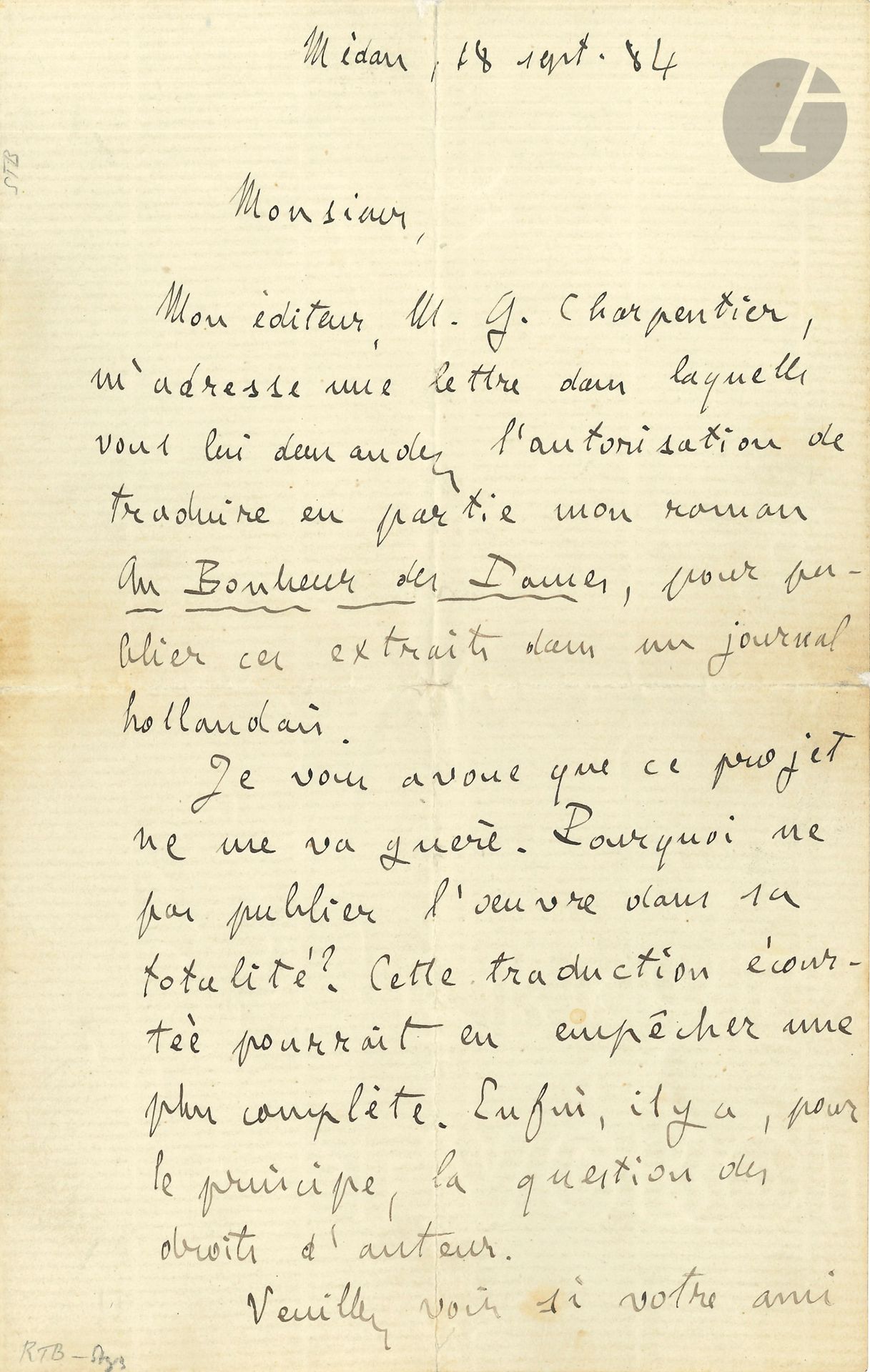 Émile ZOLA. L.A.S., Médan September 18, 1884; 1 1/2 pages in-8 (traces of repair to 2nd leaf).
He rejects the request "to translate part of my novel Au Bonheur des Dames, in order to publish these extracts in a Dutch newspaper. I must confess that this project hardly suits me. Why not publish the work in its entirety? This shortened translation could prevent a more complete one. Finally, there's the question of copyright"...