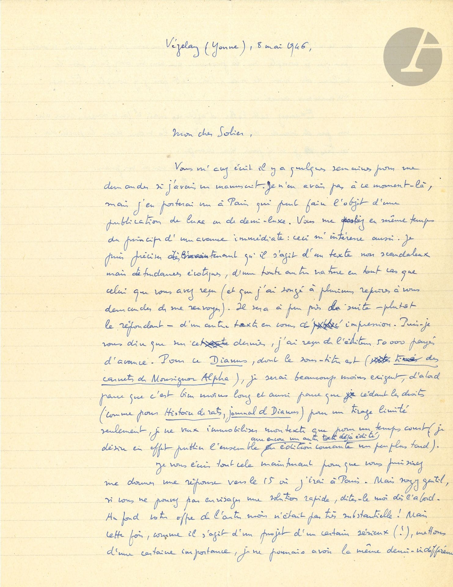 Georges BATAILLE (1897-1962). L.A.S., Vézelay 8 mai 1946, à René de Solier; 1page et demie in-4.
Il va porter à Paris un manuscrit pour une «publication de luxe ou de demi-luxe [...] il s’agit d’un texte non scandaleux mais de tendances érotiques [...] Il sera à peu près la suite — plutôt le répondant — d’un autre texte en cours d’impression», pour lequel il a reçu 50.000F. «Pour ce Dianus, dont le sous-titre est (tiré des carnets de Monsignor Alpha), je serai beaucoup moins exigeant»; et il a l’intention de reprendre tous ces textes plus tard. Il ajoute, pour excuser cette lettre d’affaires: «il faut toujours vivre avec un peu de viande dans les dents et la main dans la poche des autres»...