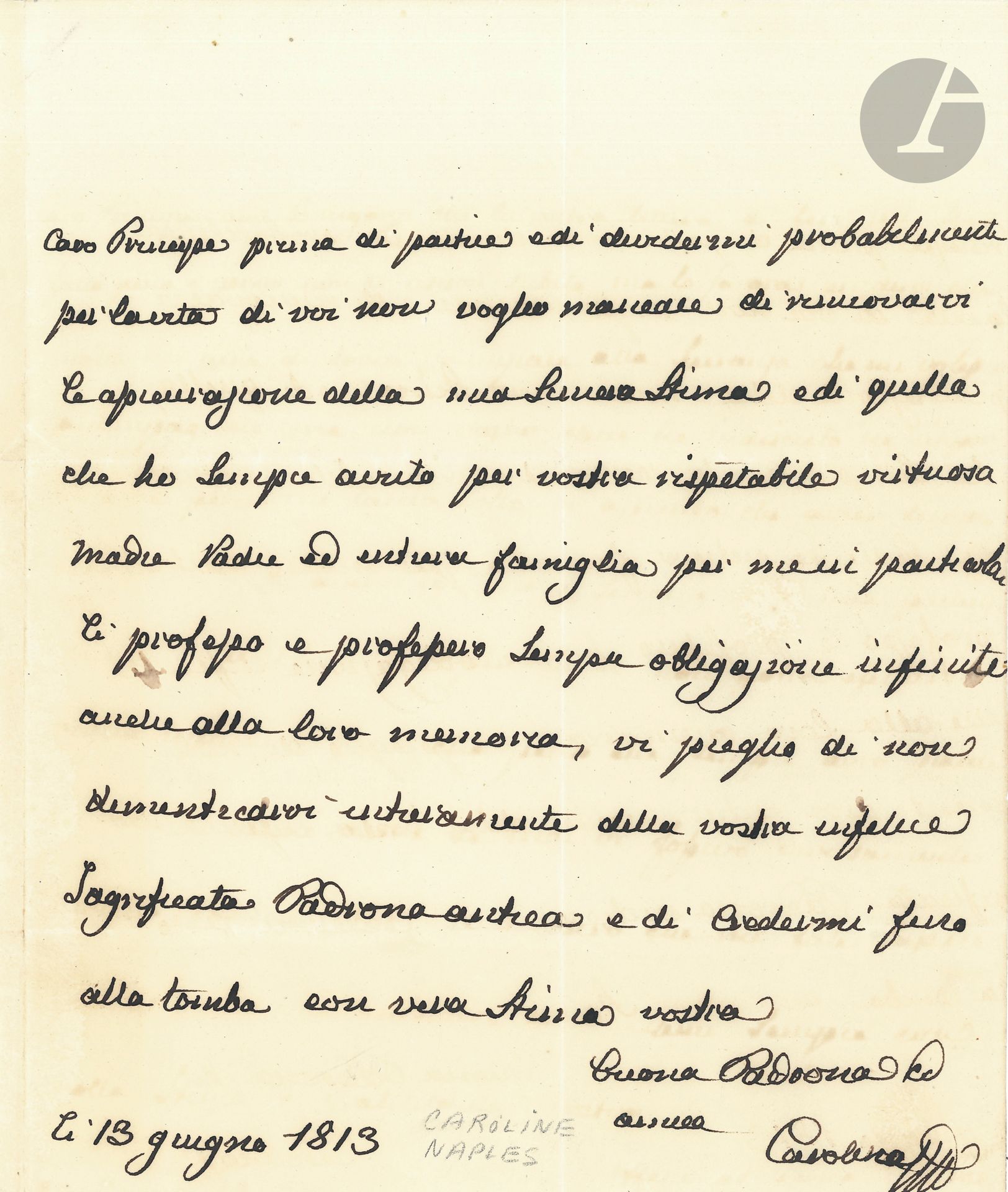 MARIE-CAROLINE (1752-1814) Reine de Naples et des Deux-Siciles, sœur de Marie-Antoinette et mère de Marie-Amélie. L.A.S. «Carolina», 13 juin 1813, à un «cher Prince»; 1page in-4; en italien.
Lettre écrite à un moment critique de la vie de Marie-Caroline, que l’Angleterre, en menaçant de bombarder Palerme, oblige à l’exil. ... «avant de partir [...] probablement pour la vie», elle renouvelle au prince l’assurance de son estime sincère, ainsi que pour sa mère «respectable et vertueuse», et toute sa famille; elle le prie de ne pas oublier «votre infortunée Souveraine sacrifiée»...