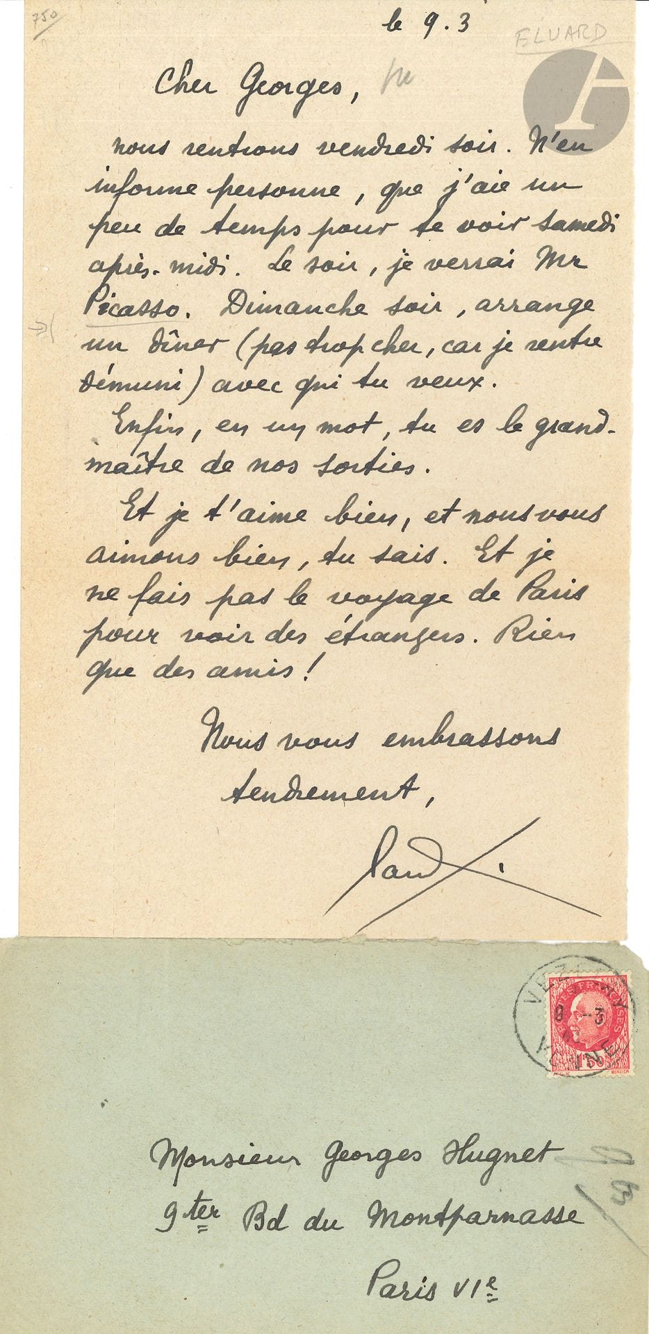 Paul ELUARD (1895-1952). 2 L.A.S. «Paul», Vézelay [1942-1943], à Georges Hugnet; 1page in-8 chaque, enveloppes.
[11 février 1942]. Il l’avertit que le beau-frère de Christian Zervos passera récupérer les 20 vol. d’Hoffmann pour les lui envoyer. «Merci de me garder le livre de Bataille. Si tu trouves des ex. du 1er vol. du Livre ouvert, garde-les moi. Pour la bande, fais tirer en rose (le rose du papier de couverture) sur papier blanc les mots: SECOND VOLUME. Ce n’est pas brillant, mais c’est clair (!!!)»… 
9 mars [1943]. Ils rentrent à Paris vendredi soir «N’en informe personne, que j’aie le temps de te voir samedi après-midi. Le soir, je verrai Mr Picasso. Dimanche soir, arrange un dîner (pas trop cher car je rentre démuni) avec qui tu veux. Enfin, en un mot, tu es le grand maître de nos sorties. Et je t’aime bien, et nous vous aimons bien, tu sais. Et je ne fais pas le voyage de Paris pour voir des étrangers. Rien que des amis!»…