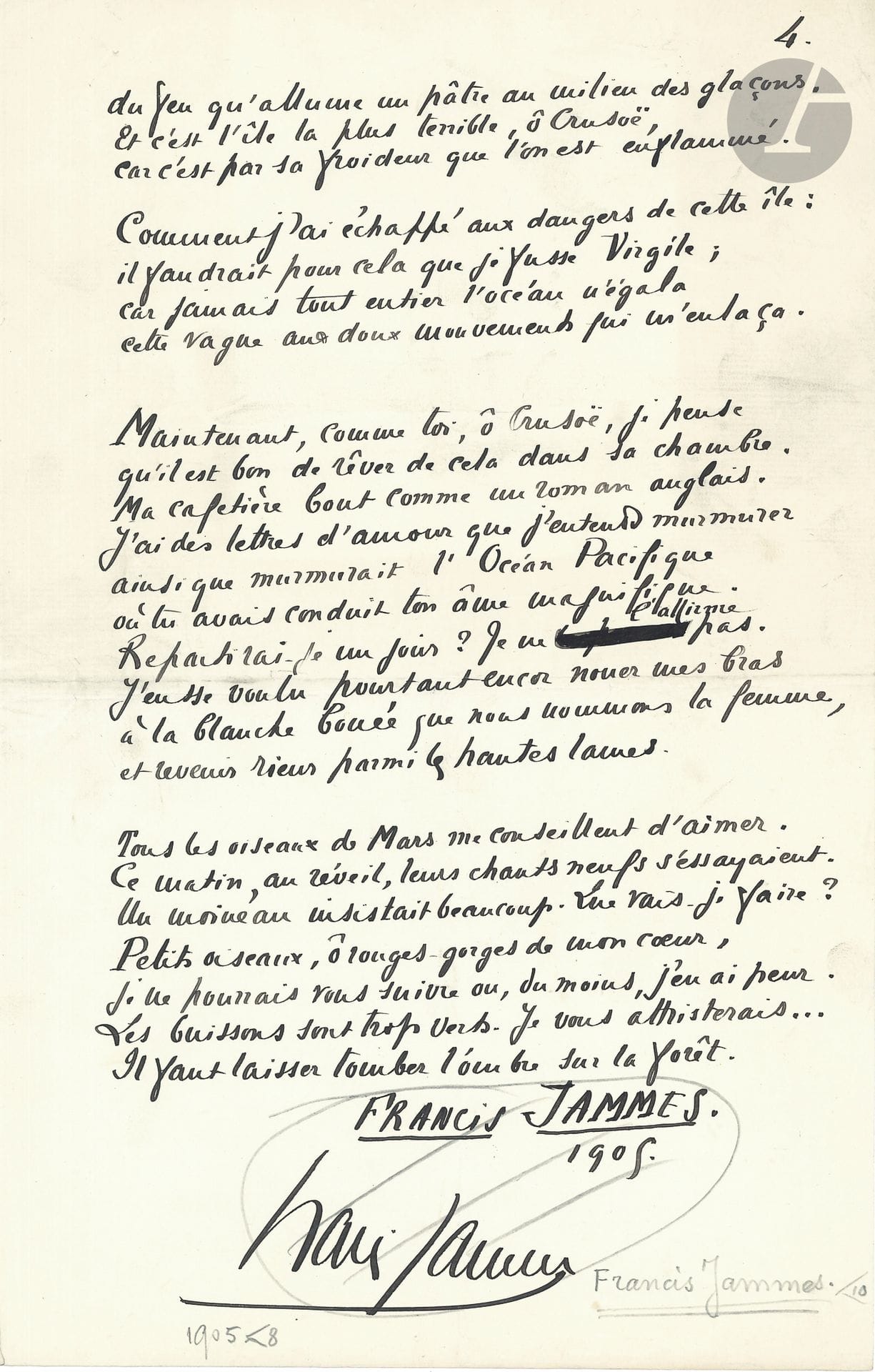 Francis JAMMES (1868-1938). Poème autographe signé, Élégie, 1905; 4 pages in-fol.
Long et beau poème, daté en fin «1905», paru dans le Mercure de France d’avril 1905 et recueilli dans Clairières dans le ciel (Mercure de France, 1906).
Il est inspiré par Robinson Crusoë, et s’ouvre sur une citation du livre de Daniel De Foe:
«Je fus à Hambourg quatre mois, puis à la Haye. [...]
C’est ainsi que s’exprime à la dernière page
Robinson Crusoë. Un parfum de muscade
S’exhale de sa robe aux somptueux ramages»...
Ancienne collection André Bertaut (14 décembre 1983, n°170).