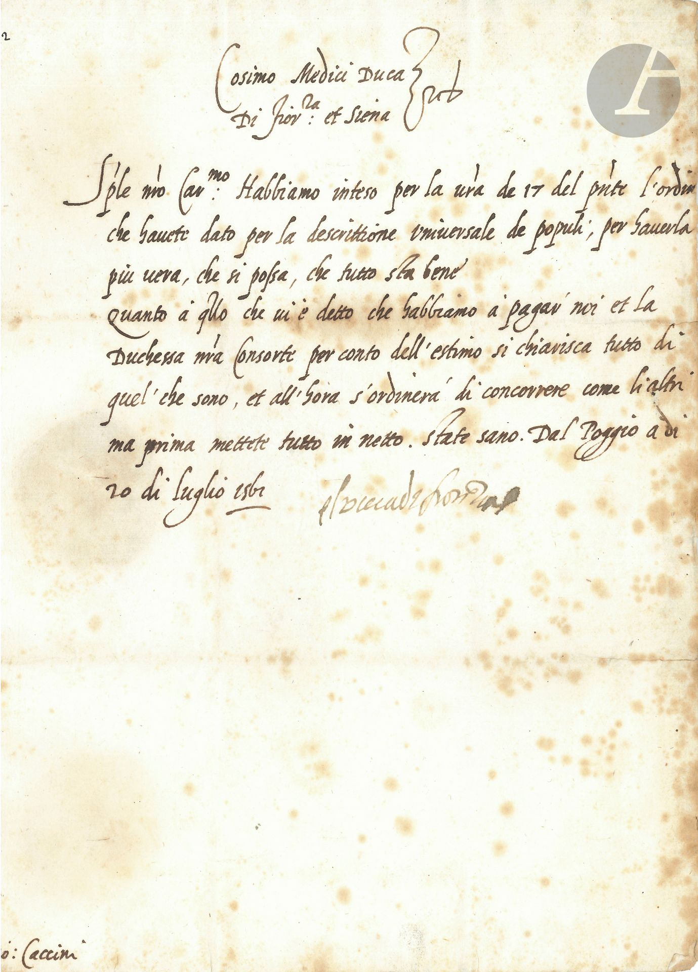 Cosme Ier de MEDICIS (1519-1574) duc de Florence et Grand-Duc de Toscane. L.S. «Il Duca di Fiorenza», Poggio 20 juillet 1561, à Giovanni Caccini «Proveditore de Fossi» à Pise; demi-page in-fol, adresse avec sceau aux armes sous papier (légères rousseurs); en italien.
Il approuve l’ordre donné par Caccini pour l’état le plus précis possible de la population («per la descrittione universale de populi, per haverla piu vera, che si possa, che tutto sta bene»). Puis il évoque le paiement qui doit être fait par lui et son épouse la Duchesse pour les frais de l’estimateur («che habbiamo a pagare noi et la Duchessa nostra Consorte per conto dell’estimo si chiarisca tutto di quel’ che sono»), engageant d’abord Caccini à tout mettre au net…