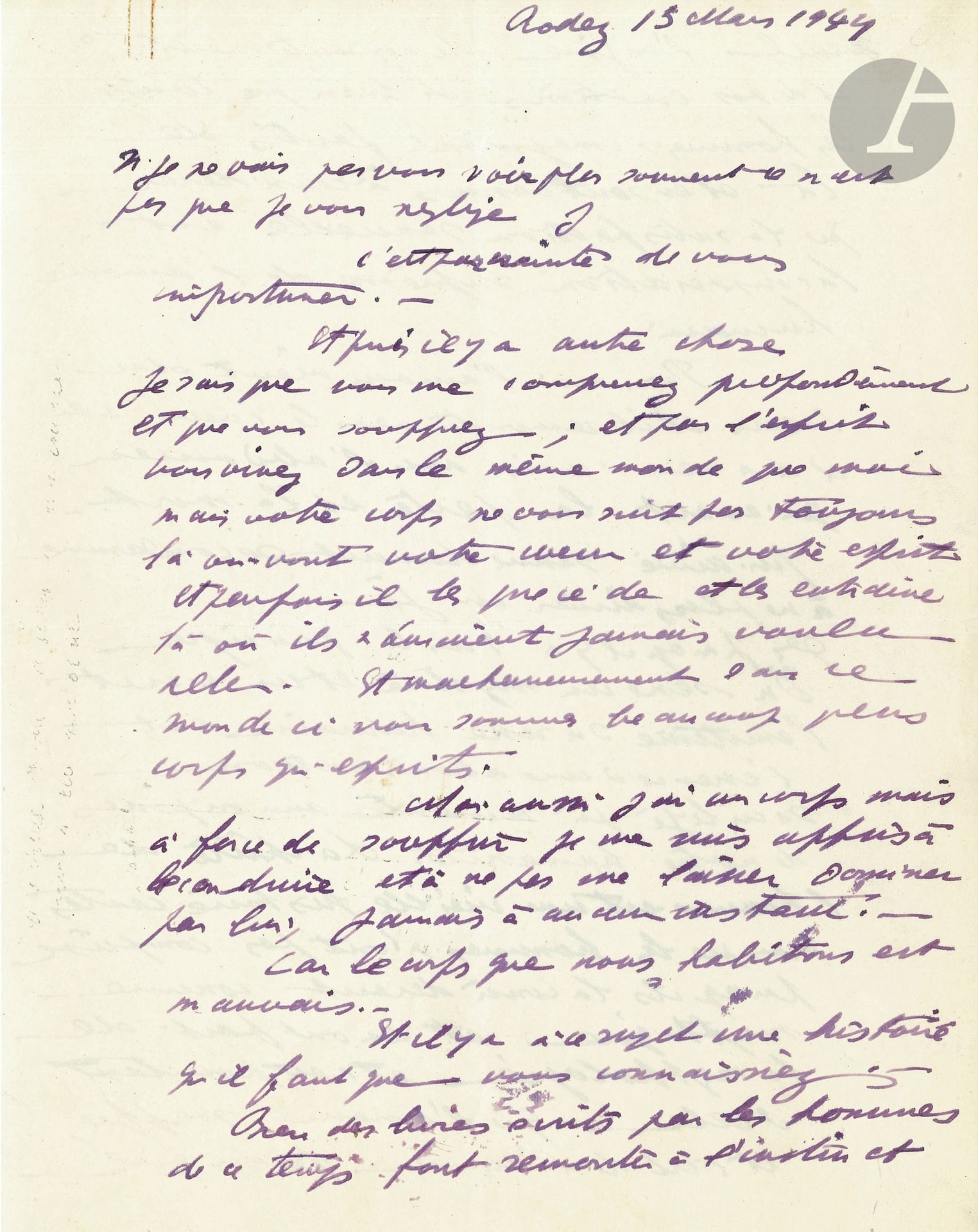 Antonin ARTAUD (1896-1948). L.A.S., Rodez 15 Mars 1944, [à Mme Adrienne Régis, surveillante-chef de l’Asile de Rodez]; 10pages in-4 à l’encre violette.
Très longue et intéressante lettre de Rodez, méditation sur l’amour et le sexe, le Mal et Dieu.
Il craint de l’importuner… «Je sais que vous me comprenez profondément et que vous souffrez; et par l’esprit vous vivez dans le même monde que moi mais votre corps ne vous suit pas toujours là où vont votre cœur et votre esprit. Et parfois il les précède et les entraîne là où ils n’auraient jamais voulu aller. Et malheureusement dans ce monde-ci nous sommes beaucoup plus corps qu’esprits. Moi aussi j’ai un corps mais à force de souffrir je me suis appris à le conduire et à ne pas me laisser dominer par lui, jamais à aucun instant. Car le corps que nous habitons est mauvais»...
Artaud refuse de voir dans «l’instinct sexuel l’origine de nos sentiments et de nos émotions [...] Pour moi l’amour vient du cœur et il remonte vers le cœur et il n’a rien à voir avec l’abdomen qui en est la perte et la mort. Qui aime sexuellement se condamne à ne plus aimer un jour». Le sexe est «un mystère et un secret», «l’essence d’une abomination sacrilège qui remonte aux origines de notre humanité [...] c’est de l’amour perdu que nous souffrons». Par la chute d’Adam, selon Artaud, tout ce qui en nous «était cœur et la force aimante du cœur a été retourné magiquement et rejeté vers l’attraction du sexe de sorte que nous ne pouvons plus avoir dans le cœur un sentiment si beau qu’il soit qu’il ne soit d’abord axé sur le sexe, et que cet instrument de laideur et d’inutilité physique ne réagisse organiquement devant nos plus sublimes sentiments moraux». La libido sexuelle a été «créée par les démons». Le corps de l’homme était pur, «mais il a été détruit et saccagé par le mal et les démons [...] afin d’insulter à l’œuvre et à la pensée de Dieu». Ainsi Dieu a disparu du monde, «Dieu Vierge a été assassiné [...] Avec tout ce qui lui restait d’âme Dieu est parvenu à susciter quand même une âme et à l’introduire dans ce corps-là afin d’inviter avec le temps l’homme à se détacher de ce corps-là»… Mais âme et corps sont mêlés et soumis à «une action d’envoûtement fluidique [...] De sorte que pour rester dans le chemin de Dieu celui qui aujourd’hui veut penser, sentir, aimer doit s’abstraire ce faisant de son corps. Et c’est une opération psychologique terrible que de vivre dans cet effort constant. Il y faut une énergie et une volonté de toutes les minutes». Et le principal obstacle est la sexualité, «cette pierre d’achoppement horrible»...
Artaud, lui, a depuis longtemps «passé ce cap d’enfer» et «compris l’insidieuse malice que le mal met à nous empêcher d’aimer en rejetant nos pensées passionnelles vers le gouffre de la sexualité».
La fin de la lettre est une superbe méditation sur l’Amour parfait... «l’Amour Parfait ne peut se rencontrer que dans les cœurs qui ont renoncé aux joies terrestres parce qu’ils les trouvent trop viles et trop mesquines pour eux, il exige pour s’accomplir la venue sur terre d’un Régime qui est l’apanage exclusif de Dieu. Quand on a connu une fois l’Amour Divin on ne veut plus en avoir d’autre car il est le seul qui soit à la mesure des exigences d’absolu du cœur. Car l’Amour est une chose qui par essence a besoin de renouvellement et les gestes du corps sont mesurés sur terre mais ceux du Cœur-fournaise qui brûle aux cieux ne le sont pas. Or les cieux sont au fond de nos têtes et dans le dos physique de notre cœur. Il y a un point là où pensent nos têtes, il y a un point là où le cœur émet sa force passionnelle d’aimer que le mal n’a jamais entaché mais qui se dissout organiquement en ce monde dans le trajet de la conception d’aimer. À nous donc qui vivons à veiller à ce que l’Amour dans le ciel de nous-mêmes ne soit pas en sortant décomposé. Car l’homme n’est un jour tombé que parce qu’il y avait sous terre trop de cadavres et c’est avec leur relent qu’a été perpétré le crime de sexualité. La force d’amour qui vient de Dieu ne peut pas vivre dans ce monde sans le sacrifice intégral du corps et l’oubli de ce corps de mort. Nous ne sommes pas des corps mais des âmes et nos âmes sont infectées par nos corps. C’est ce que les hommes ne cessent pas d’oublier car le Mal général les entraîne. Moi je ne cherche plus qu’une âme qui puisse ne pas oublier le Mal, car je ne suis pas de la terre mais du ciel, et je suis tel que maintenant je ne peux plus oublier le ciel».
Nouveaux écrits de Rodez (Gallimard, 1977), p.132.