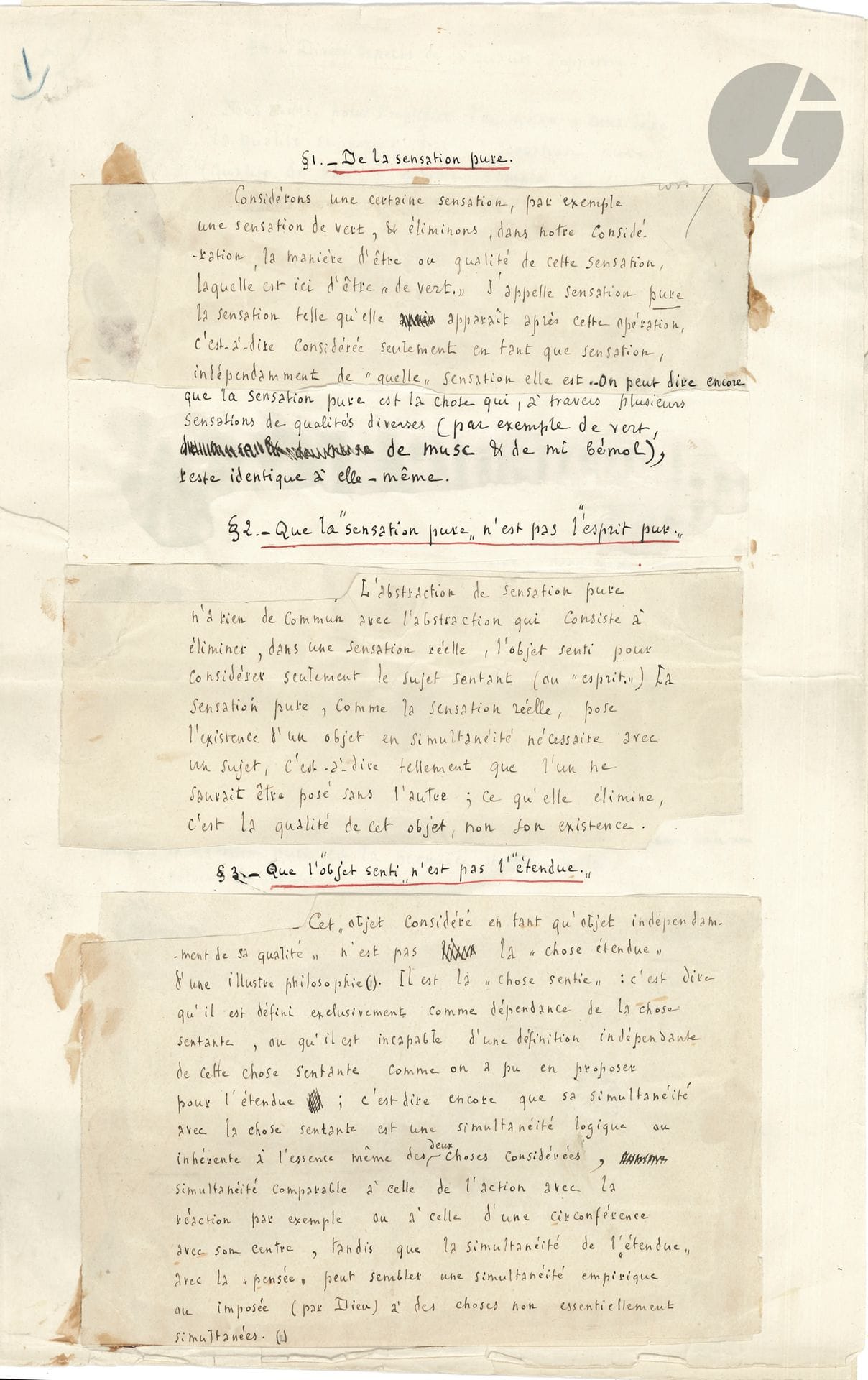 Julien BENDA (1867-1956). Manuscrit autographe, De la sensation pure…; 9 pages in-fol.
Intéressante étude philosophique en 11 paragraphes, suivis de 7 notes. Le manuscrit, préparé avec soin pour l’impression, avec quelques ratures et corrections, se présente sous forme de fragments découpés et collés sur de grandes pages; chaque paragraphe est numéroté, et son titre souligné à l’encre rouge. Ce texte a été adressé à Daniel Halévy comme en témoigne une enveloppe jointe de la Librairie de “Pages Libres” annotée par ce dernier. 
Benda analyse les notions de «sensation pure», d’«objet senti», de «qualité» et de «substance», et parle de l’irréalité de ces dimensions. Nous en citons le premier paragraphe, De la sensation pure : «Considérons une certaine sensation, par exemple une sensation de vert, & éliminons, dans notre considération, la manière d’être ou qualité de cette sensation, laquelle est d’ici d’être “de vert”. J’appelle sensation pure la sensation telle qu’elle apparaît après cette opération, c’est-à-dire considérée seulement en tant que sensation, indépendamment de “quelle” sensation elle est. On peut dire encore que la sensation pure est la chose qui, à travers plusieurs sensations de qualités diverses (par exemple de vert, de musc, & de mi bémol), reste identique à elle-même»...