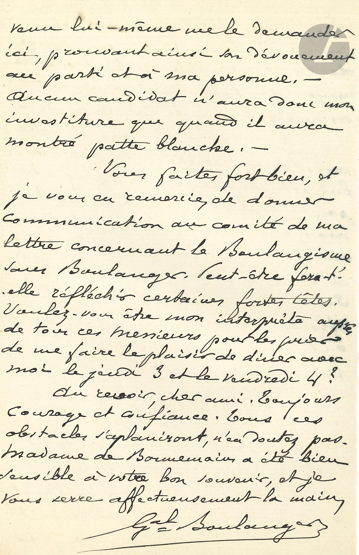 Georges BOULANGER (1837-1891) general and politician. 2 L.A.S., Jersey [1890], to Charles Laisant, deputy of the Seine; 10pages in-8, envelopes.
Interesting political letters. March 6. "Rightly or wrongly, the people have seen in me the champion of their demands, the discontented have chosen me as their syndic, honest people as their defender"... But for some time now, the members of the National Republican Party Committee have been forgetting a little about their trilogy of "the revision, the constituent, the referendum": "we're still doing revisionism, but very little boulangisme; and above all we're letting those who want to do it without Boulanger do it without protesting"; thus Magnard's remark in Le Figaro that "boulangisme outlives its leader" has not been refuted... Their supporters need to take a clear stand... He doesn't confuse Morès with Drumont, but Boulanger won't give "not one valiant penny" without the candidate coming to ask him, "thus proving his devotion to the party and to me personally". Laisant did well "to communicate to the committee my letter concerning Boulangisme without Boulanger. Perhaps it will give pause to certain strong heads"... March 7. "I've just read what concerns me in Drumont's trash La dernière bataille": it's "vile turpitudes" written to serve the cause of Jules Ferry, and he hopes that the members of the Committee will break "with the man who tried to drag the leader of their party through the mud. - What about those brave candidates from the anti-Semitic league for the town council?"... He accepts none of them, and writes specially to Laur, "that in the event of his insisting on continuing a friendly trade with such a character, his place would no longer be on the Committee"... 
2 proclamations by HENRI V, Comte de CHAMBORD are enclosed: Venice April 27, 1852 (ms copy), and Frohsdorf October 15, 1852 (autographed).