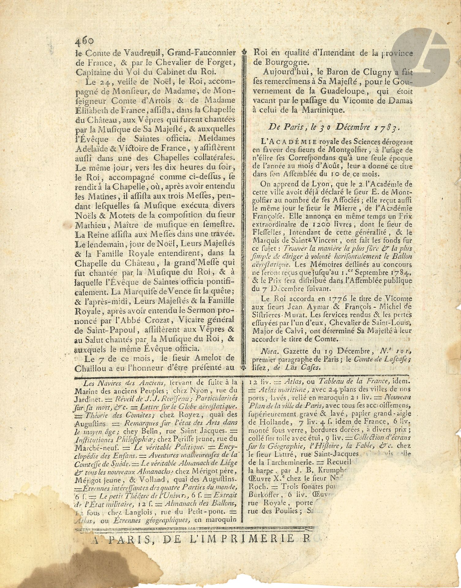 AÉROSTATION. Gazette de France, 30 décembre 1783; in-4 de 4p. (manque à un angle inférieur restauré).
On y lit l’annonce de l’élection des sieurs de Montgolfier comme membres correspondants de l’Académie des Sciences, de celle d’E. de Montgolfier comme Associé par l’Académie de Lyon, qui annonce un prix de 1200 livres destiné à Trouver la manière la plus sûre & la plus simple de diriger à volonté horisontalement le Ballon aërostatique.