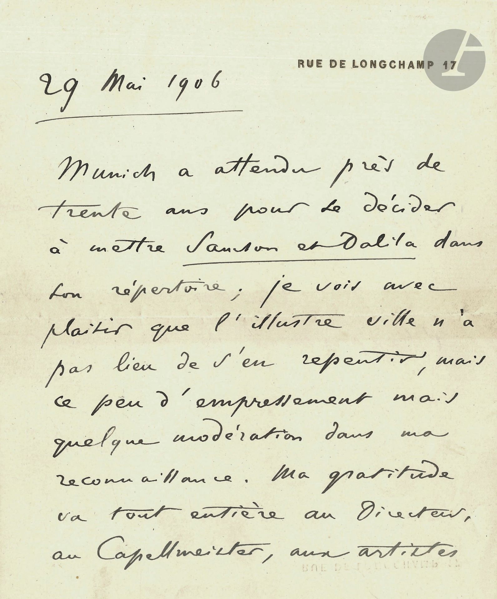 Camille SAINT-SAËNS (1835-1921). L.A.S., [Paris] May 29, 1906; 3pages in-8 to his address Rue de Longchamp,17.
"Munich has waited nearly thirty years to decide to include Samson et Dalila in its repertoire; I am pleased to see that the illustrious city has no reason to repent [...] My gratitude goes entirely to the Director, the Capellmeister, the artists and listeners such as yourself who have taken the trouble to inform me of the reception given to my work and to say such flattering things to me about it"...