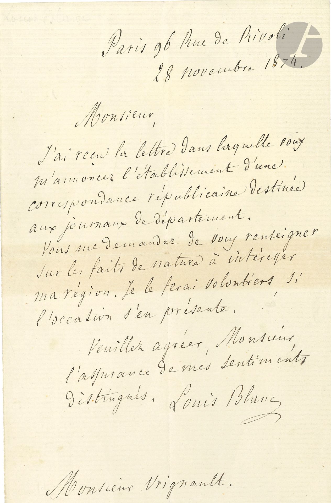 Louis BLANC (1811-1882). L.A.S., Paris 28 novembre 1874, à M. Vrignault; 1page in-8.
En vue de l’établissement d’une «correspondance républicaine destinée aux journaux de département. Vous me demandez de vous renseigner sur les faits de nature à intéresser ma région. Je le ferai volontiers, si l’occasion s’en présente.»…