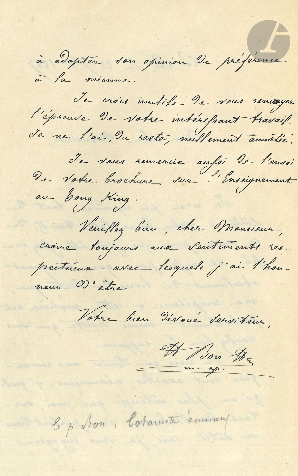 Henri-François BON (1844-1894). L.A.S., Ké So [Tonkin] 22 septembre 1887, [à Gustave Dumoutier]; 2pages in-8.
Rare lettre de ce missionnaire, linguiste et botaniste, au Tonkin.
[Né à Montreuil-Bellay (Maine-et-Loire) en 1844, Henri Bon fut envoyé en Indochine en 1868 par les Missions Étrangères. Il passa deux ans en Cochinchine, puis fut affecté au Tonkin occidental en 1871. Correspondant du Muséum national d’histoire naturelle, il envoya à cet établissement 4570 échantillons de plantes, dont de nombreuses espèces nouvelles. À sa mort, en 1894, son herbier personnel d’environ 4000 plantes fut remis au Muséum. Il est également l’auteur d’un Manuel de conversation franco-tonkinois.]
Il n’a pas répondu tout de suite à son correspondant, «parce que j‘ai été assez occupé, et aussi parce que, manquant absolument de livres de botanique, ma compétence en cette matière est probablement moins haute que vous voulez bien le supposer. Je crois que toutes mes remarques sont exactes; néanmoins, si quelqu’un de plus autorisé que moi, surtout M Balansa, vous parlait dans un autre sens, je vous engagerais à adopter son opinion de préférence à la mienne». Il remercie de «l’envoi de votre brochure sur l’Enseignement au Tong King»…
[Gustave Dumoutier (1850-1904), orientaliste et archéologue, accompagna en 1886 Paul Bert lorsque ce dernier fut nommé Résident général de France au Tonkin et en Annam. Il organisa l’enseignement du français en Indochine et fut nommé directeur de l’Enseignement du Tonkin et de l’Annam.]
Ancienne collection Henri Ledoux (petit cachet HL).