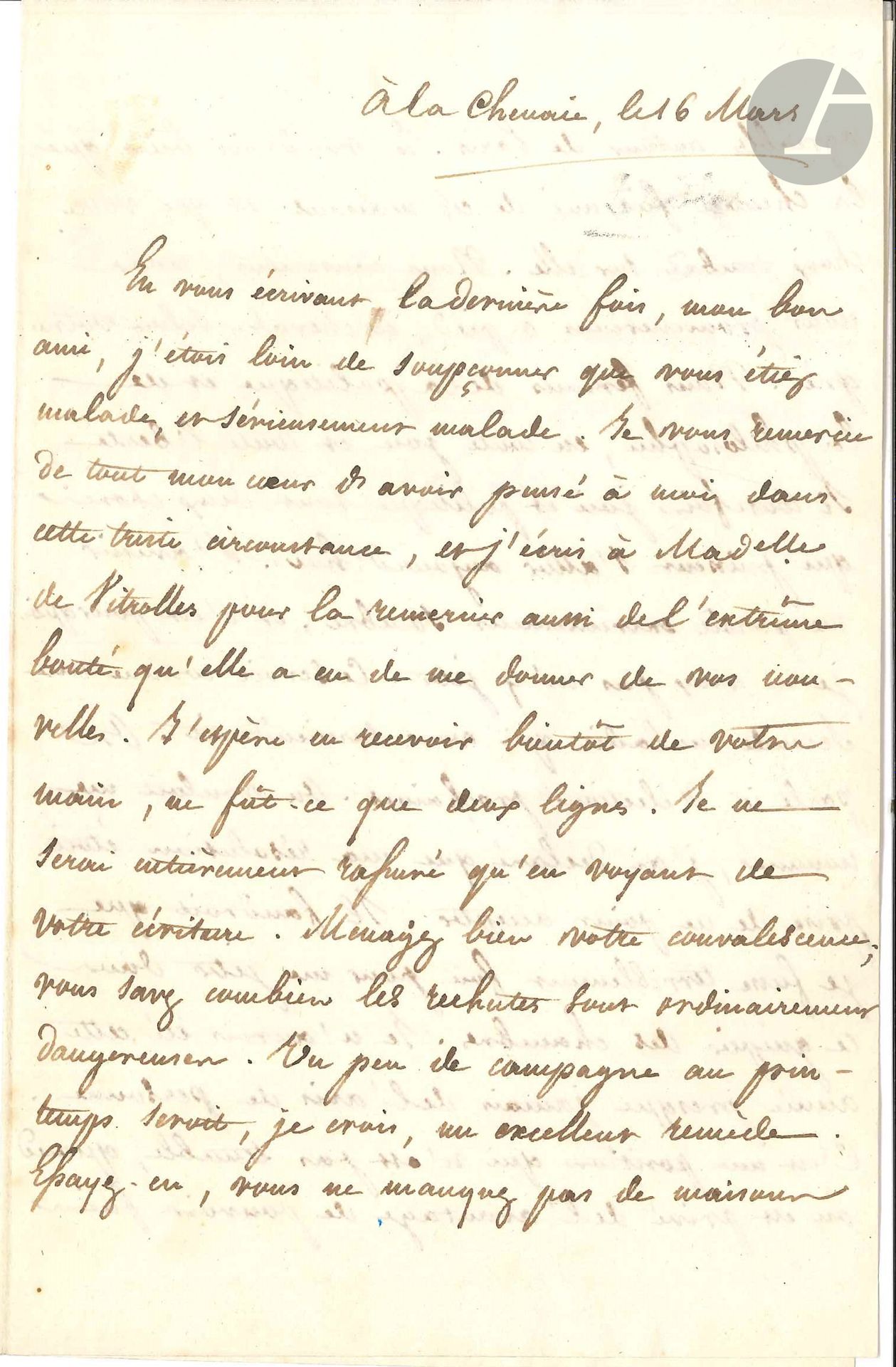 Félicité de LAMENNAIS (1782-1854). L.A.S. «F. M.», La Chenaie 16 mars [1822], à son «bon ami» le baron de Vitrolles; 2pages et demie in-8 (lég. mouill.).
Il était loin de soupçonner son ami si malade. «Je ne serai rassuré qu’en voyant de votre écriture». Il lui conseille de ménager sa convalescence: les rechutes sont dangereuses. «Un peu de campagne au printemps seroit, je crois, un excellent remède», et il aimerait qu’il le rejoigne à La Chenaie: «Nous causerions, nous nous promènerions à pied, à cheval, selon votre gré. Nous ferions de la politique et de la philosophie, en toute joie et toute liberté, si toutefois joie et politique sont deux choses qui puissent s’allier aujourd’hui. L’avenir me paraît extrêmement sombre, et c’est pourquoi je ne veux pas m’y jeter. Ce seroit comme une seconde maladie qui vous surviendroit. On parle ici d’élections prochaines. On vouloit me nommer, j’ai déclaré que ma résolution étoit prise de ne point accepter. Il faudroit que je fusse terriblement fou pour me jeter dans ce guêpier des chambres. Je n’aurois été cette année presque jamais de l’avis de personne. C’est une position qui n’est pas tenable, quand on est privé de l’avantage de pouvoir faire un parti à soi seul, comme M. Fiévée»… Il termine: «croyez que personne ne vous aime plus tendrement que l’hermite de La Chenaie».
On joint 2 autres petites L.A.S.; une intéressante l.a.s. du Père Gioacchino Ventura à Lamennais (décembre 1825) au sujet de l’Essai sur l’indifférence; une l.a.s. de l’abbé Nicolas à Lamennais (1833); et un manuscrit: Livre IV, De la Société temporelle (33p. in-4). Plus 4 L.A.S. et une L.S. de MONTALEMBERT, [1831]-1868.