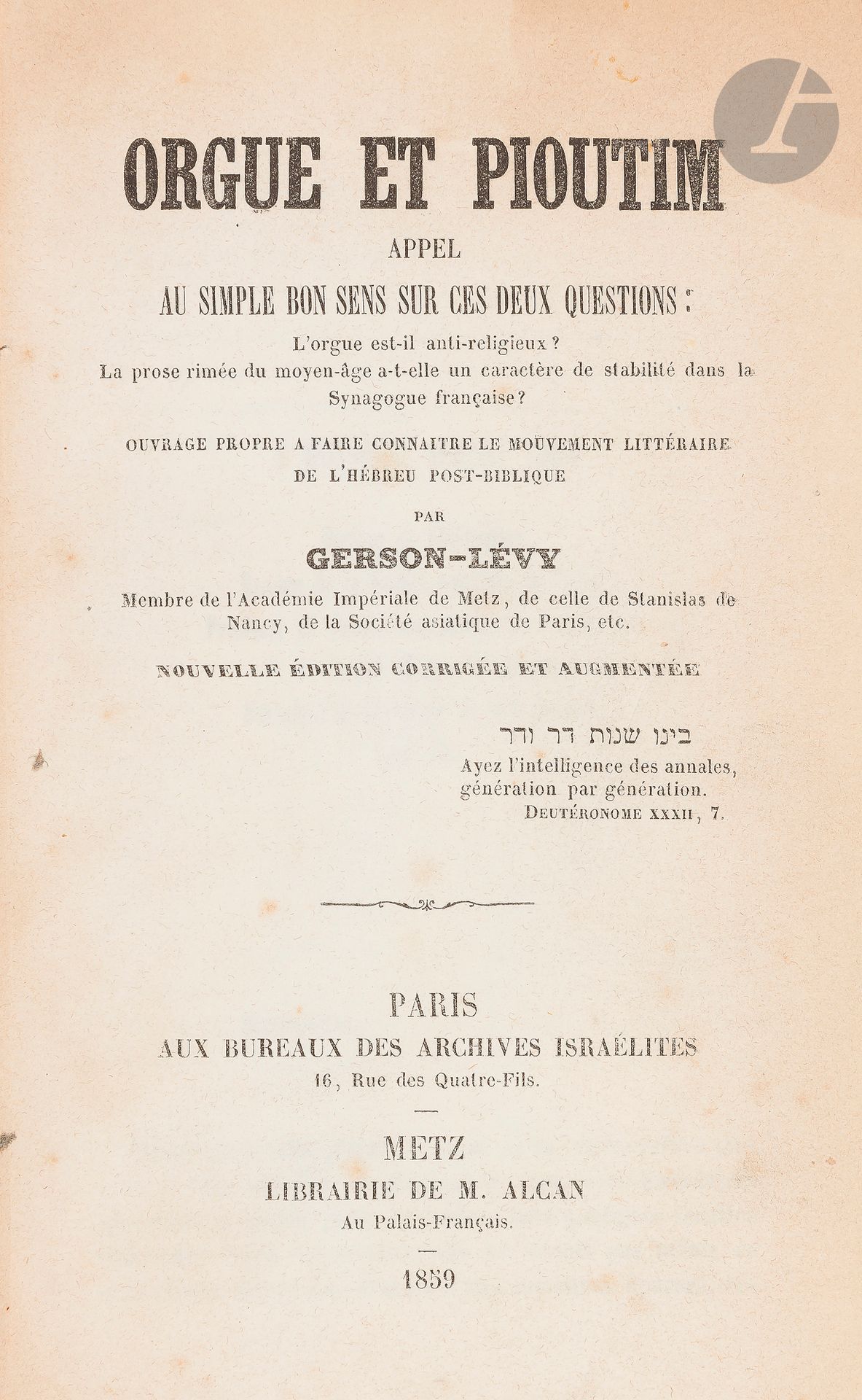 °[MUSIQUE SYNAGOGALE] GERSON-LÉVY, Orgue et Pioutim. Appel au simple bon sens sur ces deux questions : l’orgue est-il anti-religieux ? La prose rimée du Moyen Âge a-t-elle un caractère de stabilité dans la Synagogue française ? Nouvelle édition corrigée et augmentée. Paris, Archives Israélites, Metz, Alcan.
In-8, reliure époque demi-basane (manque de papier à une p. de garde, sans le f. de faux titre, sinon bon exemplaire). Recueil d’articles parus antérieurement dans les Archives Israélites, suite à la conférence rabbinique de Paris de mai 1856.
Au XIXe siècle, l’introduction de l’orgue dans les synagogues déclencha une grosse controverse entre réformateurs et conservateurs.







Mots clés :
judaïca, juif, juive, hébreux, rabbins, jewish, torah, hebrew, hebraica, judaisme, synagogue, sionisme, pessah, pessach, haggada, haggadah, hagada, hagadah, passover, menora, menorah, hannuka, hannuca, hannoucca, hanouccah, torah, juden, israélite, Israël, antisemitism, antisémitisme, dreyfus, meguila, sepharade, sefarad, ketouba