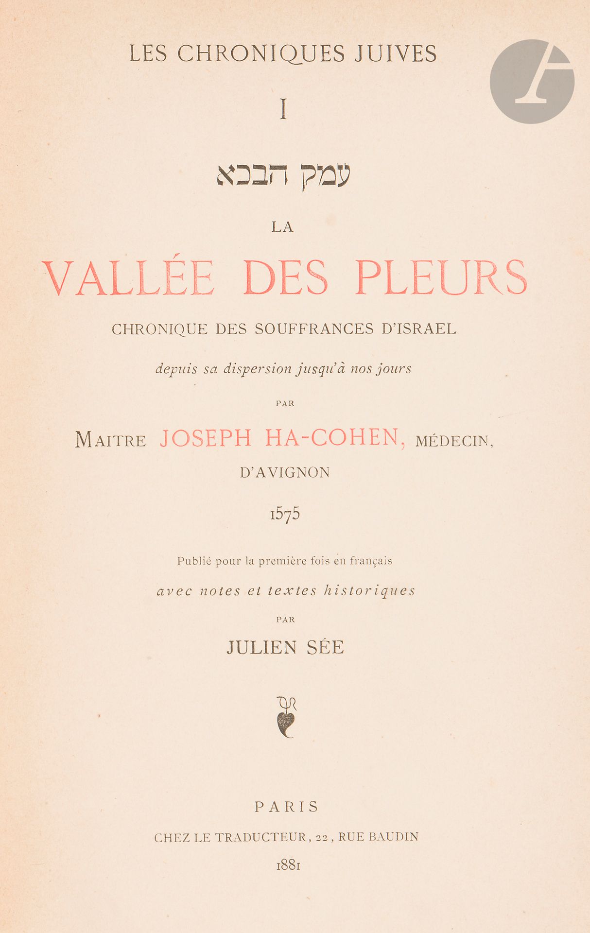 °[HISTOIRE JUIVE] Joseph Ha-COHEN, Emek Habakha ou La vallée des pleurs, chronique des souffrances d’Israël depuis sa dispersion jusqu’à nos jours. Paris, 1881.
In-4, reliure demi-cuir, dos à nerfs, ex-libris de Joel Zipstein.
Première édition en français de ce texte capital paru en 1575, par un des premiers historiens juifs modernes, qui était par ailleurs médecin à Avignon et que Julien Sée traduit ici pour la première fois. Ce texte est essentiellement une chronologie du martyre juif.







Mots clés :
judaïca, juif, juive, hébreux, rabbins, jewish, torah, hebrew, hebraica, judaisme, synagogue, sionisme, pessah, pessach, haggada, haggadah, hagada, hagadah, passover, menora, menorah, hannuka, hannuca, hannoucca, hanouccah, torah, juden, israélite, Israël, antisemitism, antisémitisme, dreyfus, meguila, sepharade, sefarad, ketouba
