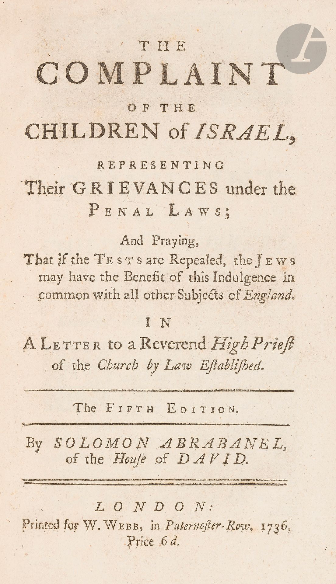 °Solomon ABRABANEL, Of the House of David, The Complaint of the Children of Israel. Londres, 1736.
Petit in-4, reliure plein cuir, dos à 2 nerfs encadrant la pièce de titre.







Mots clés :
judaïca, juif, juive, hébreux, rabbins, jewish, torah, hebrew, hebraica, judaisme, synagogue, sionisme, pessah, pessach, haggada, haggadah, hagada, hagadah, passover, menora, menorah, hannuka, hannuca, hannoucca, hanouccah, torah, juden, israélite, Israël, antisemitism, antisémitisme, dreyfus, meguila, sepharade, sefarad, ketouba