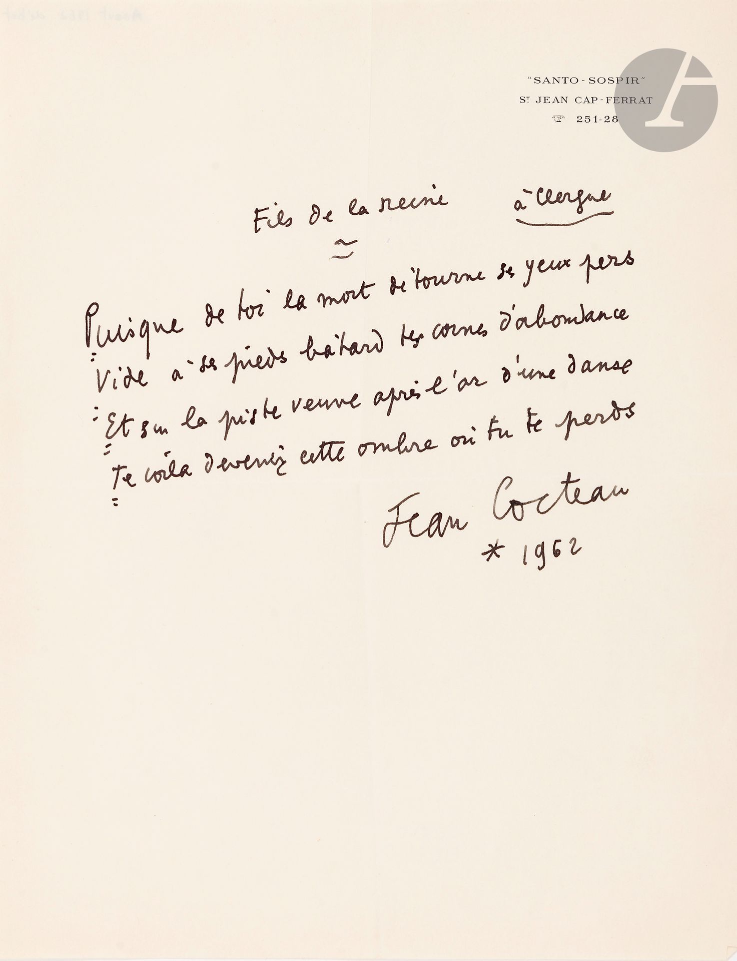Jean COCTEAU (1889-1963) 
Autograph poem signed, Fils de la reine, 1962; half-page in-4 on Santo-Sospir letterhead.
Quatrain, dedicated "to Clergue":
     "Puisque de toi la mort détourne ses yeux pers
       Empty at his bastard feet your horns of plenty
       And on the widowed dance floor after the gold of a dance
       Te voilà devenir cette ombre où tu te perdions".
Œuvres poétiques complètes (Pléiade), p. 1251.

Lots 24 to 68 are sold by provisional auction with the option of reunion.