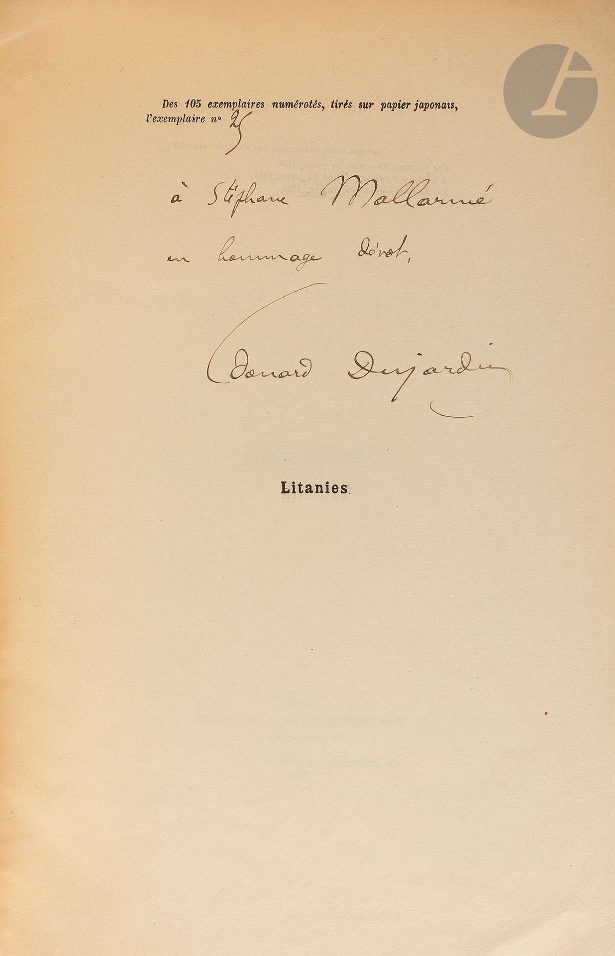 *Édouard DUJARDIN.
Litanies. Paris, La Revue Indépendante et Vve Girod, [30 avril] 1888; plaquette gr. in-8 br.
Édition originale limitée à 105 ex. sur papier japonais, numéroté 25 à l’encre par l’éditeur-compositeur. Papier impérial du Japon au prix de 10 fr. précise le bulletin de souscription dans La Revue Indépendante du [1er] mai 1888, annonçant la parution au 30 avril.
Envoi autographe signé sur le faux-titre à l’encre: 
«à Stéphane Mallarmé / en hommage dévot, / Edouard Dujardin». 
Un prélude et 6 mélopées pour chant et piano sur des poésies de Dujardin.
Dédié à J.-E. Blanche qui grava le portrait de Dujardin pour Les Lauriers sont coupés parus récemment fin mars.
Provenance: [Mallarmé/Bonniot/Henry Charpentier/Paul Morel]. Paris, Sotheby’s, 15/10/2015 n° 32.
On joint: Édouard Dujardin, De Stéphane Mallarmé au prophète Ezéchiel et essai d’une théorie du réalisme symbolique suivi d’un poème à la mémoire de Joseph Halévy. Paris, Mercure de France, 1919, in-12 carré br. 
E.O. avec envoi aut.s. sur le f.bl.: «à Dominique Braga / en cordiale pensée / Edouard Dujardin». 
La «Dédicace» est une des plus belles pages de dévotion mémorielle: «À Stéphane Mallarmé,/ La suprême intelligence avec la suprême bonté,/ Le plus noble enseignement./ Nul regard ne fut levé plus haut;/ Nulle main ne fut plus bienveillamment tendue./ [...] Votre œuvre fut votre vie, votre parole et votre exemple, et ces douces et enjouées causeries où vous vous complaisiez. [...] nul ne traversa votre maison, sans en sortir autrement que meilleur, avec un peu plus de désintéressement au cœur, un peu plus d’idéal aux yeux. [...] Comme nous vous écoutions!/ Comme nous vous vénérions! [...] Pourquoi êtes-vous parti si tôt, grand saint, divin ami? [...] O maître, permettez à celui qui vous aima plus qu’un père, d’offrir à votre bienheureuse mémoire une dédicace que, j’en suis sûr, votre souriante indulgence eût agréée.»