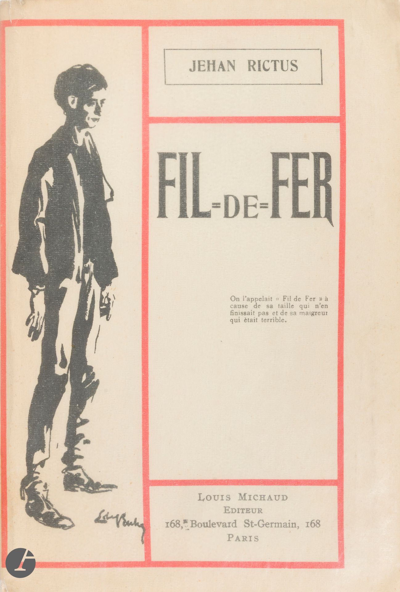 RICTUS (Jehan).
Fil de Fer.
Paris : Louis Michaud, [1906]. — In-16, 205 x 132: 318 pp., (1 f.), couverture illustrée. Broché, non rogné.

Édition originale de ce roman autobiographique, contant son enfance à travers l’histoire d’un jeune garçon appelé « Fil-de-Fer » à cause de grande taille et de sa maigreur, souffre-douleur de sa mère qui ne l’aime pas.

Un des 100 exemplaires sur papier de Hollande (n° 132) ne comprenant pas la signature de l’auteur comme indiqué à la justification, mais enrichi de cet envoi autographe signé sur le faux titre, dont le nom du destinataire a malheureusement été effacé 
Exemplaire de // l’ami[nom effacé]// Mon fidèle acheteur, // Jehan Rictus // Mai 1906
Il a recopié à la suite 6 vers de la chanson intituléeChanson de Trois Bons Garçons de Chevaux de l’omnibus de l’Odéonimprimée page 197 et suivantes : 

Nous sommes trois bon gros garçons // De l’Omnibus de l’Odéon // Trois bons gros garçons de chevaux // Trapus solides et joviaux // Palau, palau, palau, palau // Plau, plau, plau, plau // JR

Exemplaire très bien conservé, presqu’entièrement non coupé.