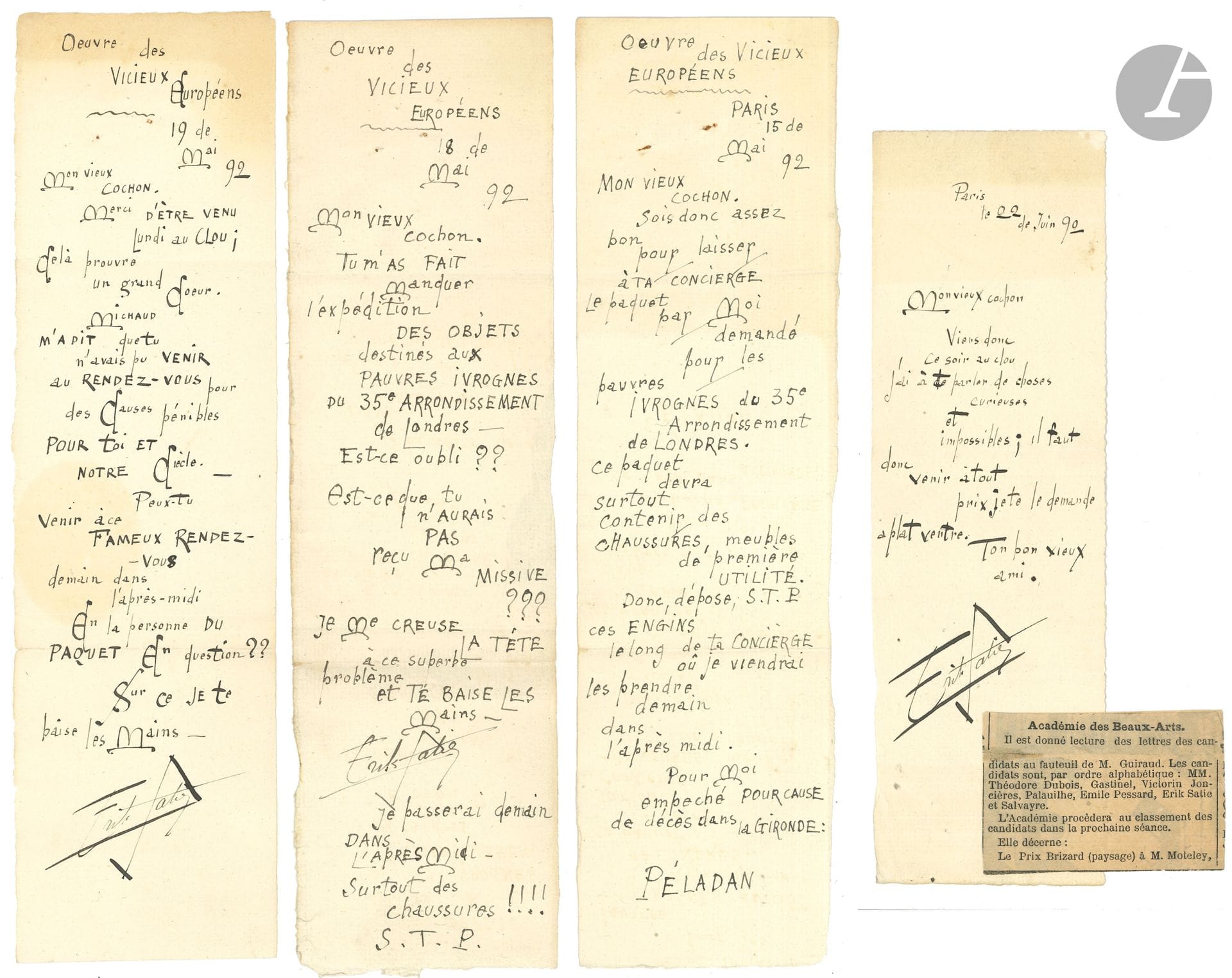 Erik SATIE (1866-1925). L.A. et 3 L.A.S., Paris mai-juin 1892, [à Georges Lefebvre]; 1page chaque 28 x 8 cm (22 x 8 pour la dernière).
Curieuses lettres inédites à un ami, jusqu’alors inconnu [probablement le peintre Georges Lefebvre (1862-1912); ce nom ne figure pas dans la Correspondance presque complète]. Une grande misère s’y cache sous la dérision.
Ces courtes lettres sont écrites sur des bandes de papier vergé découpées dans les couvertures des Sonneries de la Rose+Croix. Les trois premières portent l’en-tête autographe: «Oeuvre des Vicieux Européens».
15 mai. «Mon vieux cochon. Sois donc assez bon pour laisser à ta concierge le paquet par Moi demandé pour les pauvres ivrognes du 35e Arrondissement de Londres. Ce paquet devra surtout contenir des chaussures, meuble de première utilité. Donc, dépose, S.T.P. ces engins le long de ta concierge où je viendrai les prendre demain dans l’après-midi. Pour Moi empêché pour cause de décès dans la Gironde: Péladan».
18 mai. Il se plaint que son «vieux cochon» lui ait fait manquer l’expédition des objets pour les «pauvres ivrognes du 35e Arrondissement de Londres. Est-ce oubli?? Est-ce que tu n’aurais pas reçu ma missive??? Je me creuse la tête à ce superbe problème et te baise les mains». Il passera le lendemain: «Surtout des chaussures!!!»…
19 mai. Il le remercie d’être venu «au Clou [l’Auberge du Clou, où Satie jouait du piano]; Cela prouve un grand Cœur»… Il lui donne rendez-vous «en la personne du paquet en question»…
22 juin. Il le prie de venir «ce soir au clou j’ai à te parler de choses curieuses et impossibles; […] je te le demande à plat ventre»… Au bas du billet, est collée une coupure de presse annonçant les noms des candidats au fauteuil de Guiraud à l’Académie des Beaux-Arts, dont Satie.
On joint une carte (déchirée, un coin manquant, in-12) à en-tête de la Société des Arts Descriptifs (Président: E. Ziegelgeselchaftd, vice-président: Ivan Ternikiew; dans le Comité d’examen, on relève les noms de J.-P. Contamine de Latour, et Erik Satie «compositeur de musique»), signée, datée et remplie par Satie pour «Monsieur Georges Lefebvre, célèbre savant du XV siè[cle] connu par ses études sur Les peaux de chats et leurs propriétés nat[urelles]», 6 novembre 1888