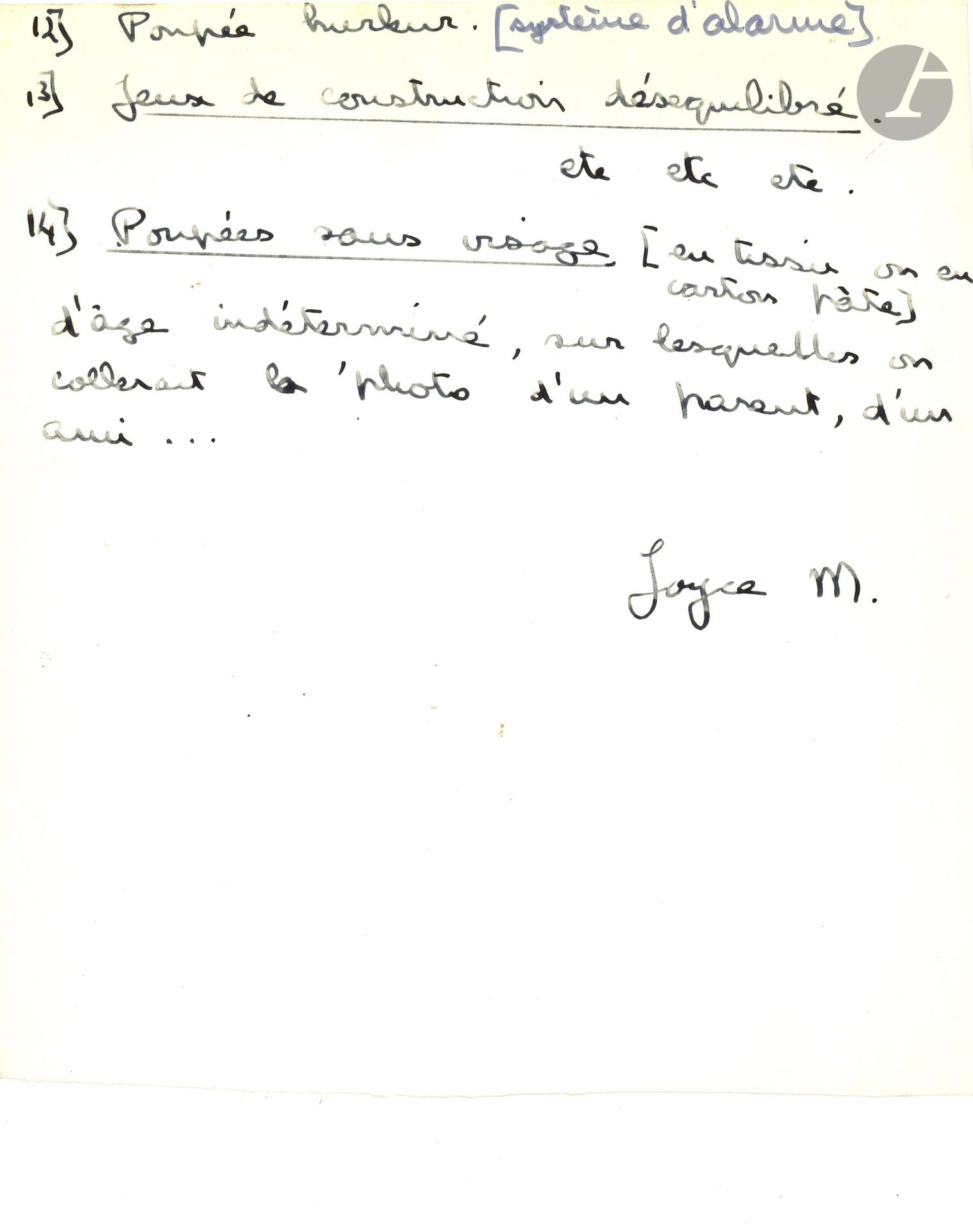 Joyce MANSOUR (1928-1986). Poème a.s. «Joyce M.», Jeux, demain; 1page et demi in-4 sur papier fort glacé.
Poème qui semble inédit sous forme de 14 lignes numérotées évoquant des jouets futuristes amusants et surréalistes: «1/ Le hochet matraque 2/ Le hochet (os de) fémur 3/ L’ours-péteur 4/ La poupée vampire: ses canines poussent 5/ La fleur qui pue […] 10 / Fouets pour poupée […] 13/ Jeux de construction déséquilibré 14/ Poupées sans visage (en tissu ou en carton pâte) d’âge indéterminé, sur lesquelles on collerait la photo d’un parent, d’un ami»…
On joint 2 L.A.S. de Jacques Dupin à Tromeur, 1975.