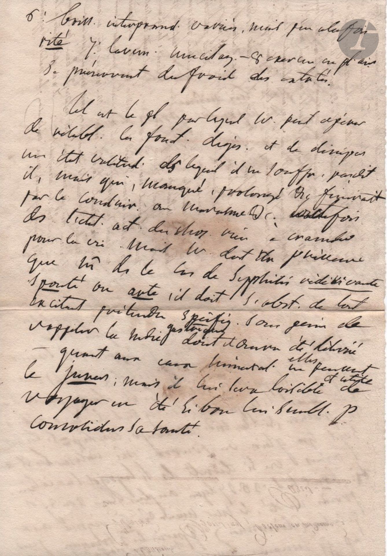 François BROUSSAIS (1772-1838) physician and surgeon. 5 P.A., 1825-1827; 7pages in-fol.
Five autograph consultations (drafts) for "gastric embarrassments" (April 17, 1825), "gastro-duodenitis" (September 27, 1826), "weakness and torpor of the right limbs", "gastro-enterocolitis" (January 12, 1827) and "irritation of the skin and subcutaneous collateral tissue" (October 19, 1827).  These drafts were then copied by Dr. Pierre-Marcel Gaubert (1796-1839), Dr. Broussais' main collaborator since 1824. 4 of them are written on the back of patient reports from the Hôpital du Vaal de Grâce.
We enclose 15 l.a.s. from scholars and physicians: Paul Bert, Albert Gaudry, Joseph Hager, Gaston de Longchamps, Gino Loria (8 to C. A. Laisant, 1898-1905), Antoine Petit (1767), Joseph Récamier, Jean Rostand (to M. Delamain); and 4 manuscripts of remedies from the 17th and 18th centuries.