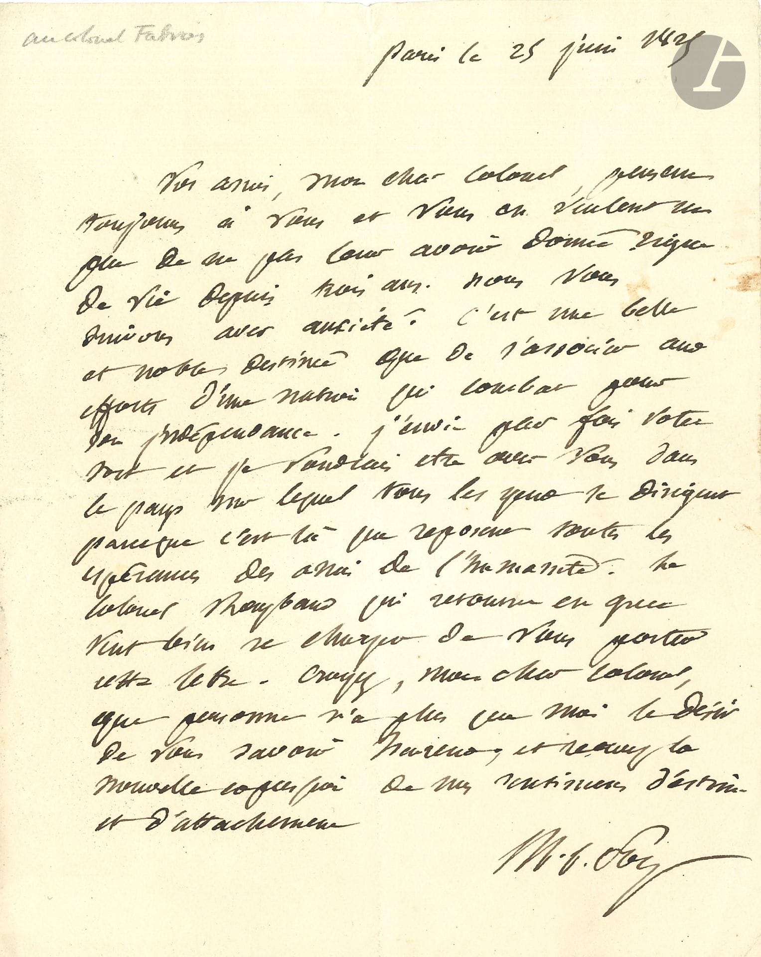 Maximilien-Sébastien FOY (1775-1825) général et homme politique. L.A.S., Paris 25 juin 1825, [au colonel Fabvier]; 1page in-4.
Belle lettre sur l’indépendance de la Grèce, écrite par Foy cinq mois avant sa mort, à Fabvier qui combattait aux côtés des Grecs contre les Turcs… «Nous vous suivons avec anxiété. C’est une belle et noble destinée que de s’associer aux efforts d’une nation qui combat pour son indépendance. J’envie parfois votre sort et je voudrais être avec vous dans le pays sur lequel tous les yeux se dirigent parce que c’est là que reposent toutes les espérances des amis de l’humanité»…