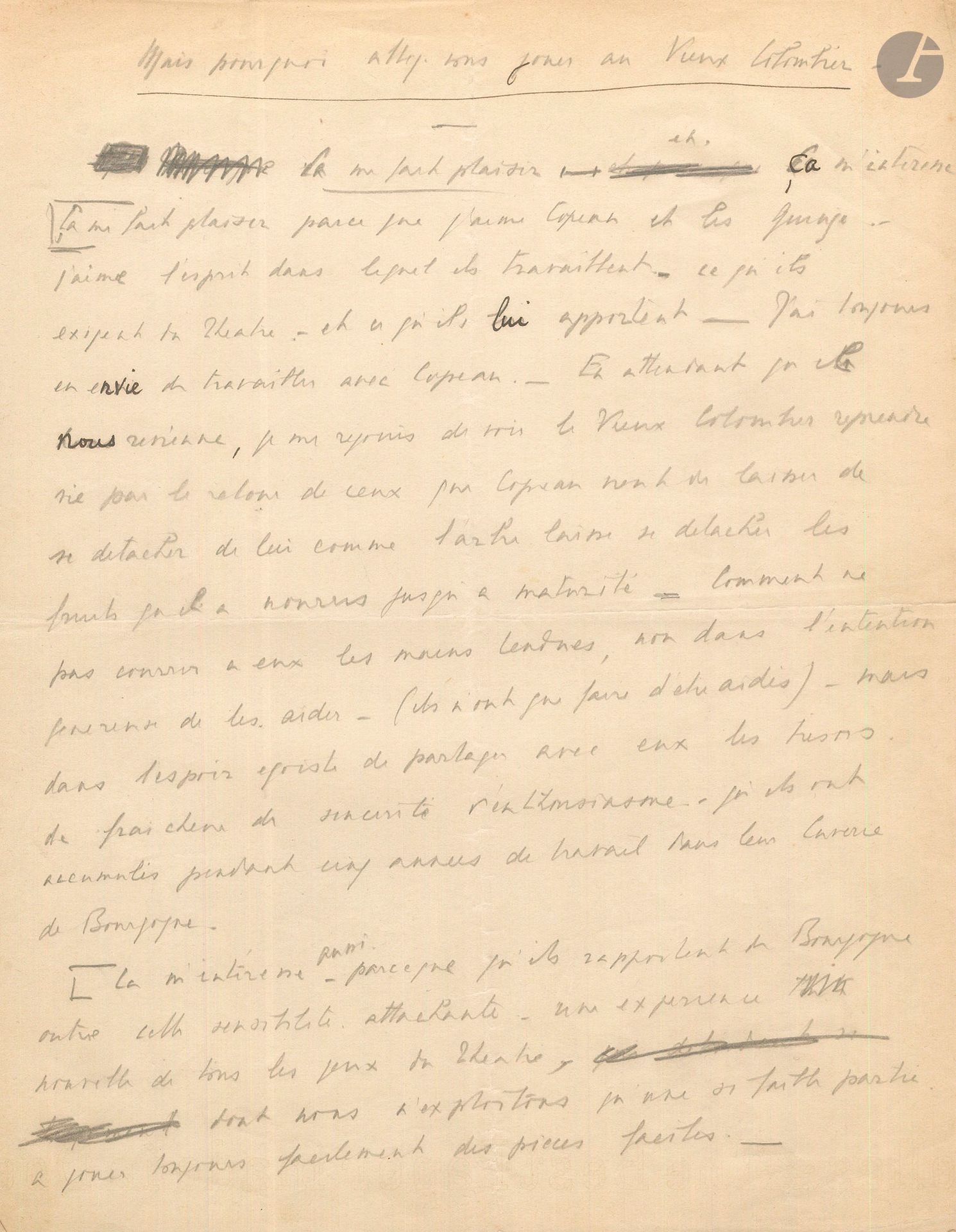 Pierre FRESNAY. Manuscrit autographe, Mais pourquoi allez-vous jouer au Vieux-Colombier, [janvier 1931]; 1page et demie in-4 au crayon.
Fresnay explique pourquoi il va jouer Noé d’André Obey en janvier 1931 avec la Compagnie des Quinze, pour leurs débuts au Théâtre du Vieux-Colombier (janvier 1931). Il aime Copeau et se réjouit de voir «le Vieux Colombier reprendre vie par le retour de ceux que Copeau vient de laisser se détacher de lui, comme l’arbre laisse se détacher les fruits qu’il a nourris jusqu’à maturité. [...] Ça m’intéresse parce qu’ils rapportent de Bourgogne, outre cette sensibilité attachante, une expérience nouvelle de tous les jeux du théâtre, dont nous n’exploitons qu’une si faible partie, à jouer toujours facilement des pièces faciles. – Découvrir des jeux nouveaux, des moyens d’expression nouveaux, des rapports nouveaux entre le public et les comédiens, entre les comédiens eux-mêmes, une nouvelle discipline de jeu, imposée par un dispositif de scène nouveau, il y a vraiment de quoi être tenté, à l’heure ou tant de comédiens se ruent sur le film parlant.»