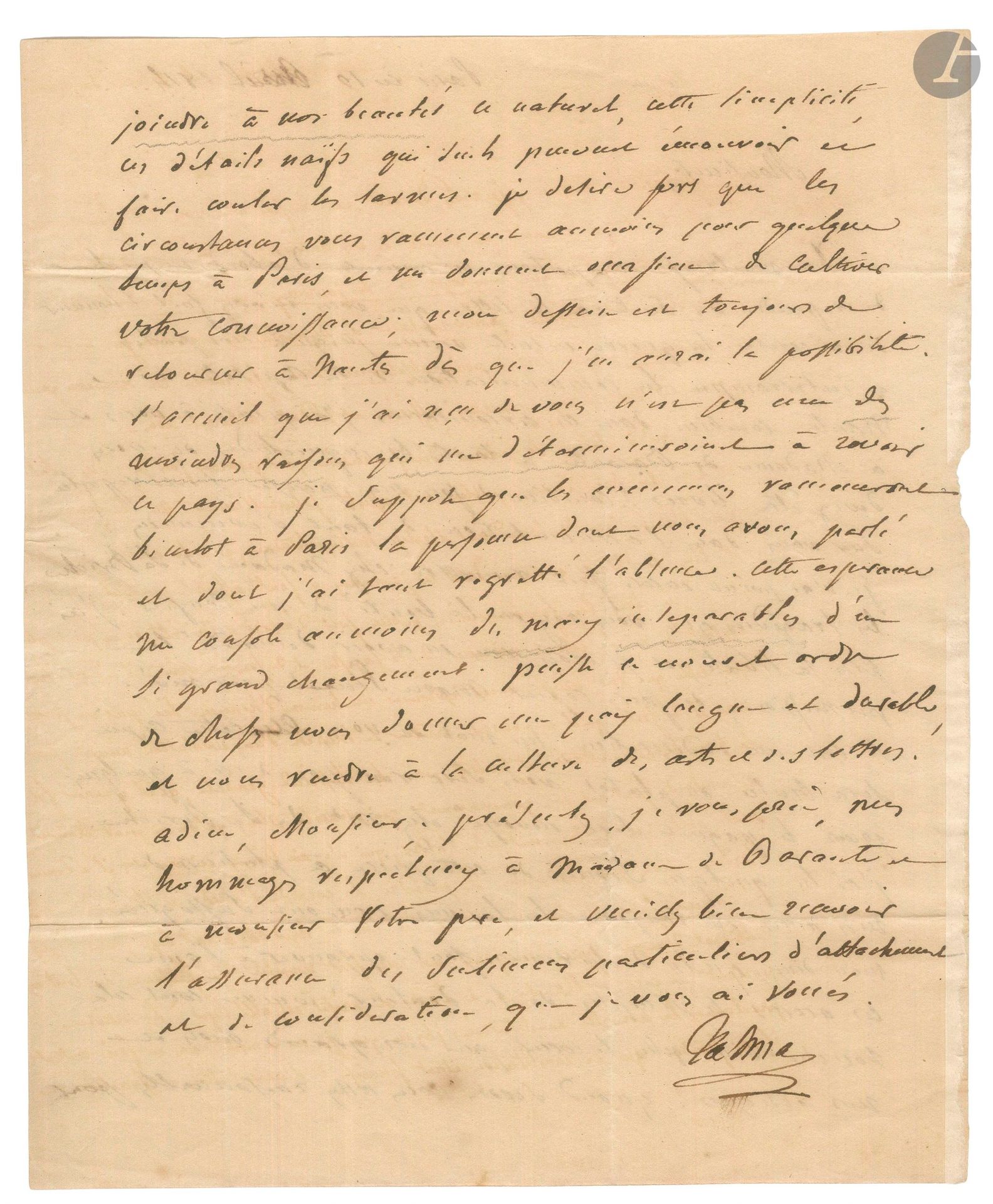 François-Joseph TALMA (1763-1826). L.A.S., Paris 10 avril 1814, [au baron Prosper de Barante]; 2pages in-4.
Très belle lettre au sujet de Marie Stuart de Schiller. [Le baron Prosper de Barante (1782-1866), ami de Mme de Staël et l’un des premiers traducteurs de Schiller, était préfet de Loire-inférieure depuis 1809. Talma vint à Nantes, lors d’une de ses tournées dramatiques. Il joua Oreste dans Andromaque le 15 octobre 1813. À cette occasion, probablement, il rencontra Barante, et lui emprunta Marie Stuart dont il fit une copie.]
Il a tardé à répondre à Barante… «la guerre ensuite venue jusqu’à nos portes a interrompu les communications de la Capitale avec Nantes. Combien dans ces circonstances j’ai pensé à vous et à Madame de Barante, à toutes les inquiétudes où vous deviez être livrés! Combien de fois ma pensée s’est reportée sur vous dans l’accumulation de tant d’événemens! Je n’ai point encore fait remettre chez Madame de La Briche les tragédies que vous avez eu la bonté de me confier. J’ai pris la liberté, et je crois vous en avoir demandé la permission, de faire copier Marie Stuart pour moi. Si c’est une indiscrétion, un mot de vous, et cette copie sera brûlée, ou plutôt vous sera remise. […] J’ai lu quelques scènes de cette pièce à plusieurs de mes amis et toujours les larmes nous ont suffoqués. Mon Dieu, quels déchiremens font éprouver à l’âme ces accens si simples de la douleur! Comme tout cela touche bien plus le cœur que nos grands mots et nos échasses! Quand serons-nous assez raisonnables pour joindre à nos beautés ce naturel, cette simplicité, ces détails naïfs qui seuls peuvent émouvoir ou faire couler les larmes. Je désire fort que les circonstances vous ramènent au moins pour quelque temps, à Paris, et me donnent occasion de cultiver votre connaissance; mon dessein est toujours de retourner à Nantes dès que j’en aurai la possibilité. L’accueil que j’ai reçu de vous n’est pas une des moindres raisons qui me détermineroient à revoir ce pays. Je suppose que les événemens ramèneront bientôt à Paris la personne dont vous avez parlé et dont j’ai tant regretté l’absence [Mme de Staël]. Cette espérance me console au moins des maux inséparables d’un si grand changement. Puisse ce nouvel ordre de choses nous donner une paix longue et durable, et nous rendre à la culture des arts et des lettres!»...