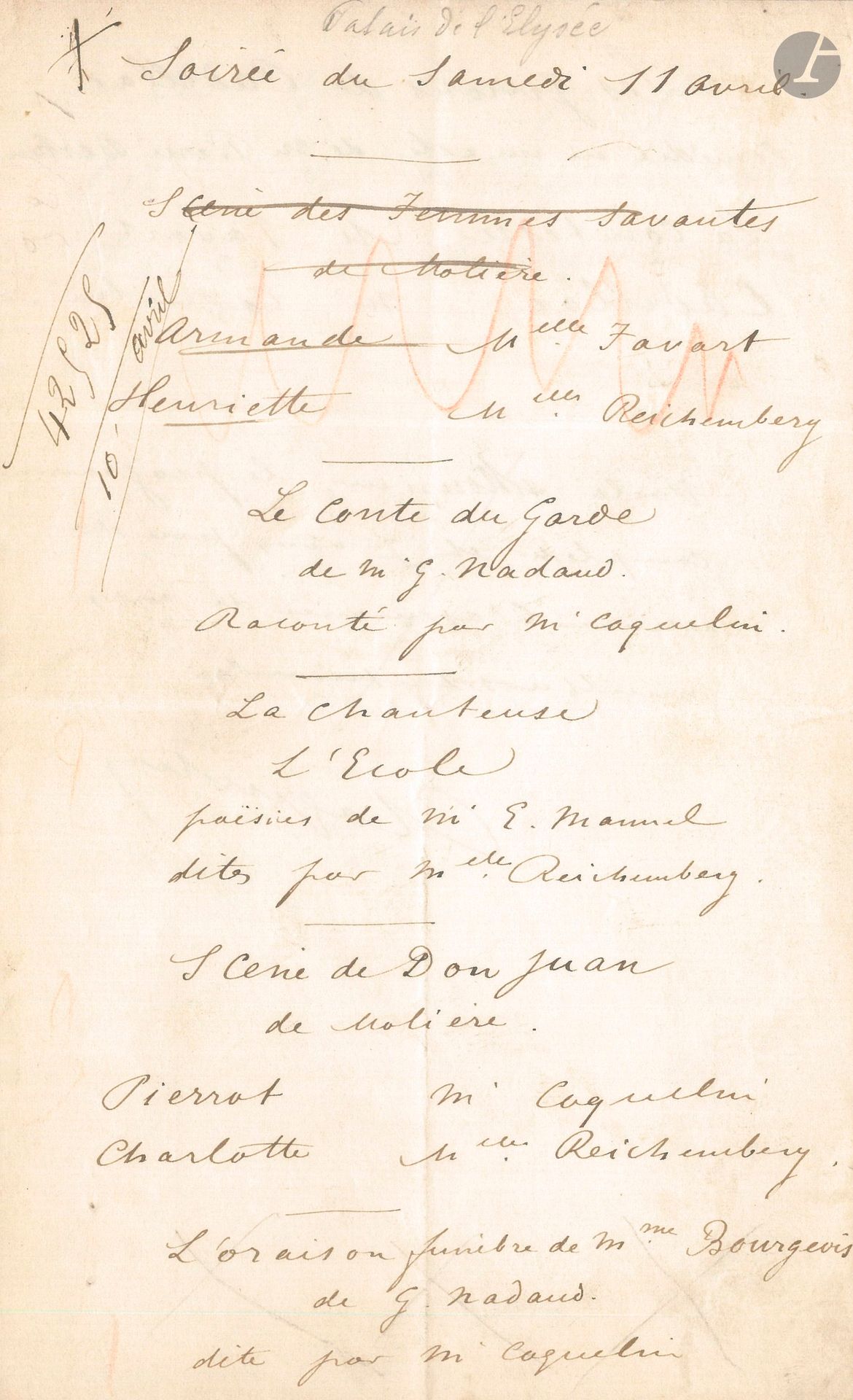 Constant COQUELIN aîné. P.A.S., Soirée du samedi 11 avril [1891]; 2pages et quart in-8.
Programme d’une soirée à l’Élysée.
Une scène des Femmes savantes, avec Mlles Favart et Reichenberg, est biffée et remplacée par une scène du Mariage forcé avec les deux frères Coquelin; il y a aussi deux monologues de G. Nadaud racontés par Coquelin, deux poèmes d’Eugène Manuel dits par Suzanne Reichenberg, une scène de Don Juan de Molière (par Coquelin et Reichenberg), et Les Jurons de Cadillac, comédie en un acte de Pierre Berton par Favart et Coquelin.