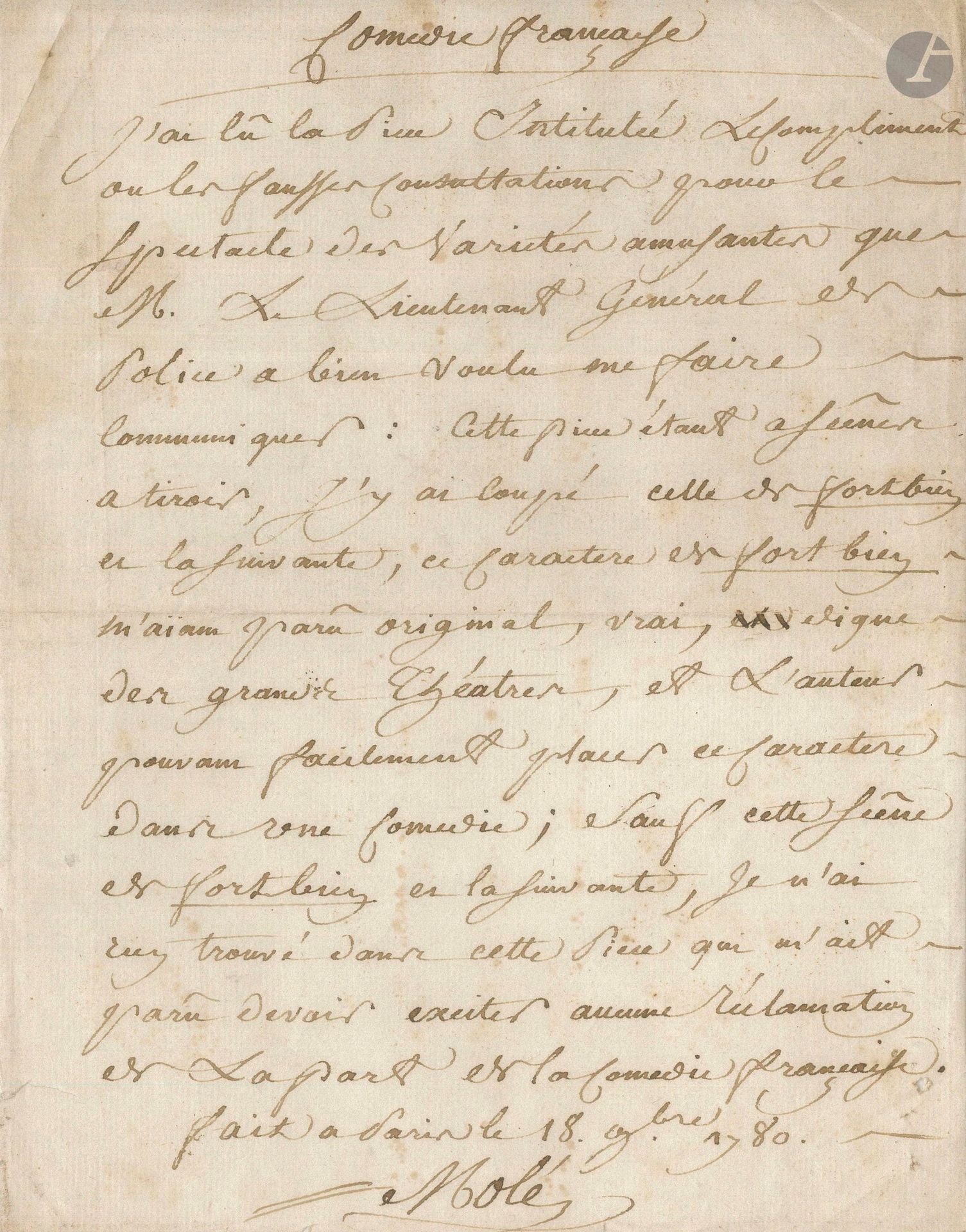 François-René MOLÉ. P.A.S., November 18, 1780; 1page in-4.
He read the play entitled Le Compliment ou les fausses consultations [by Dorvigny] "for the Variétés amusantes show", at the request of the Lieutenant-General of Police. He cut two scenes, and "found nothing in this play that seemed to me to excite any complaint on the part of the Comédie française".