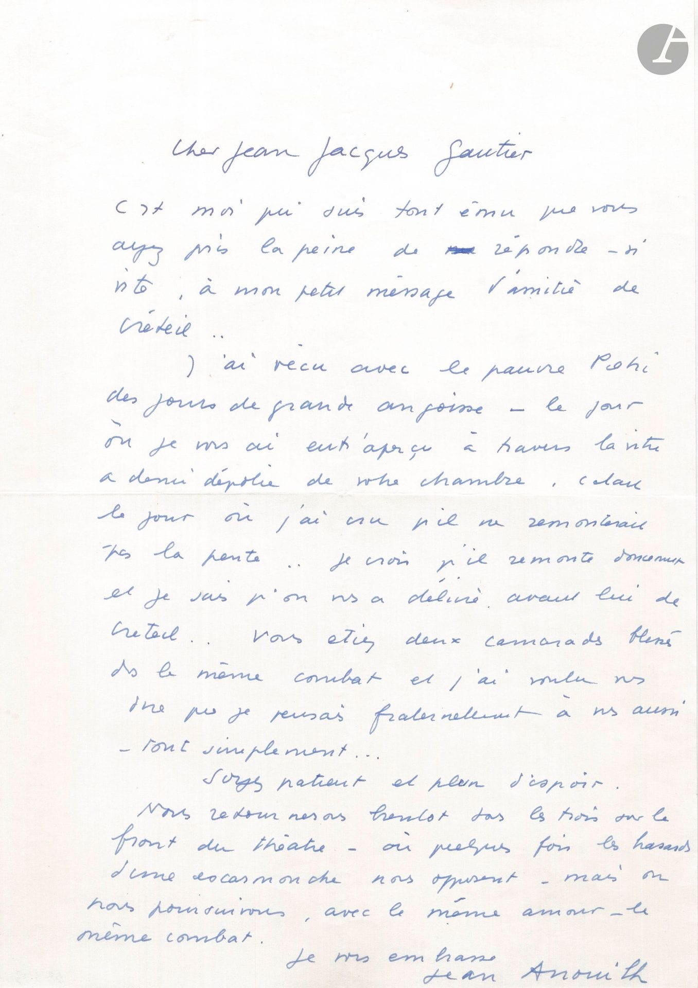 Jean ANOUILH. L.A.S., to Jean-Jacques Gautier; 1page in-fol.
[Anouilh's friend and collaborator, Roland Pietri (who helped direct most of his plays), was hospitalized in Créteil, at the same time as Jean-Jacques Gautier, the drama critic for Le Figaro]. Anouilh thanks Gautier for his "little message of friendship [...] I have lived with poor Pietri through days of great anguish [...] I thought he would never recover... [...] You were two comrades wounded in the same battle, and I wanted to tell you that I was thinking fraternally of you too, quite simply [...]....] The three of us will soon return to the theater front - where sometimes the hazards of a skirmish pit us against each other, but where we pursue, with the same love, the same fight"...
Enclosed: - program for L'Hermine, Théâtre de l'Œuvre, 1932; - program for La Sauvage, Mathurins 1938, directed by Georges Pitoëff; typescript of Jean Anouilh's text, read by François Périer at André Brunot's farewell party at the Comédie-Française (2p. in-fol.).