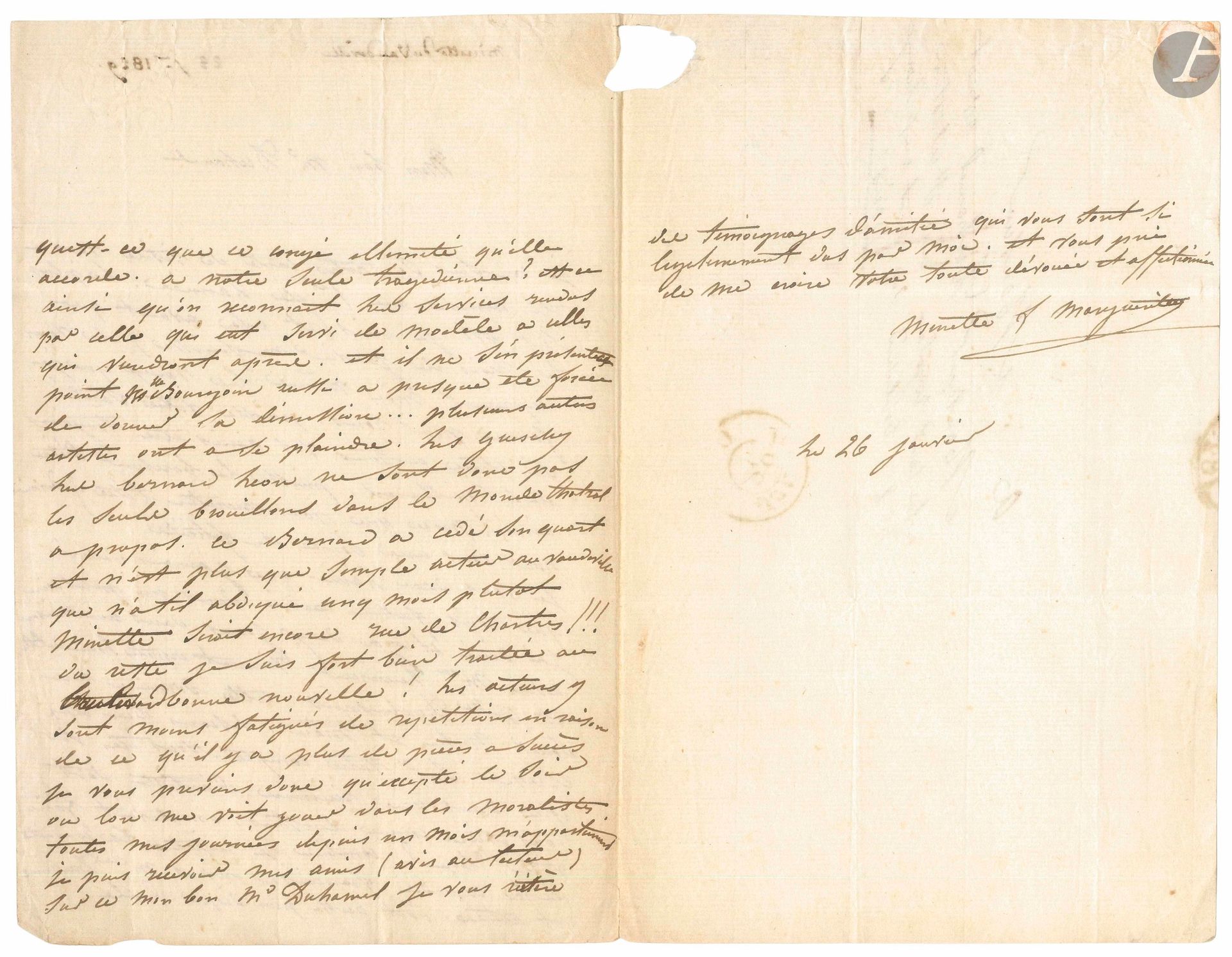 Jeanne Marie Françoise Menestrier dite MINETTE (1789-1853) actrice du Vaudeville puis du Gymnase. L.A.S. «Minette f Marguerite», 26 janvier [1829], à M. Duhamel, avocat; 2pages et demie in-8, adresse.
Au sujet de Mlle Duchesnois et de la Comédie-Française. Elle a dîné avec Viennet et Mlle Duchesnois. «Combien je regrète que la conduite de la comédie française envers Mlle Duchesnois et autres soit aussi peu digne d’elle. Qu’est-ce que ce congé illimité qu’elle accorde à notre seule tragédienne? Est-ce ainsi qu’on reconnait les services rendus par celle qui eut servi de modèle à celles qui viendront après, et il ne s’en présente point. Mlle Bourgoin aussi a presque été forcée de donner sa démission... Plusieurs autres artistes ont à se plaindre. […] Bernard a cédé son quart et n’est plus que simple acteur au Vaudeville. Que n’a-t-il abdiqué cinq mois plutôt. Minette serait encore rue de Chartres [au Vaudeville]!!!. Du reste je suis fort bien traitée au boulevard Bonne nouvelle [Gymnase]! Les acteurs sont moins fatigués des répétitions en raison de ce qu’il y a plus de pièces à succès»…