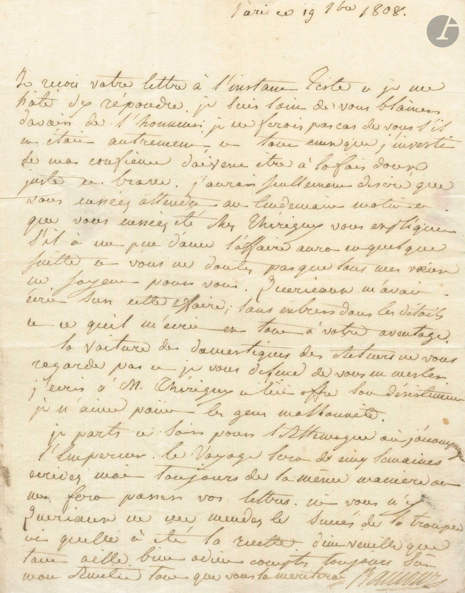 Françoise RAUCOURT. L.A.S., Paris 19 septembre 1808, à Monsieur Tiste, «Inspecteur des voyages et artistes du Théâtre impérial français au Théâtre neuf à Florence»; 1page in-4, adresse.
Elle est loin de blâmer Tiste «davoir de l’honneur […] tous ceux que j’investi de ma confiance doivent être à la fois doux justes et braves»; mais elle se plaint de Thérigny: «La voiture des domestiques des acteurs ne vous regarde pas et je vous defend de vous en mesler. J’écris à M. Thérigny et lui offre son désistement. Je n’aime point les gens malhonnètes. Je parts ce soir pour l’Allemagne où j’accompagne l’Empereur. Le voyage sera de cinq semaines»… [Mlle Raucourt part en effet pour le congrès d’Erfurt; Napoléon avait demandé à quelques comédiens de l’accompagner pour assurer la représentation de quelques pièces du théâtre français, devant le parterre de têtes couronnées qui participaient au congrès, et notamment Talma, Mlle Raucourt, Mlle Bourgoin, Mlle Duchesnois, etc.]
