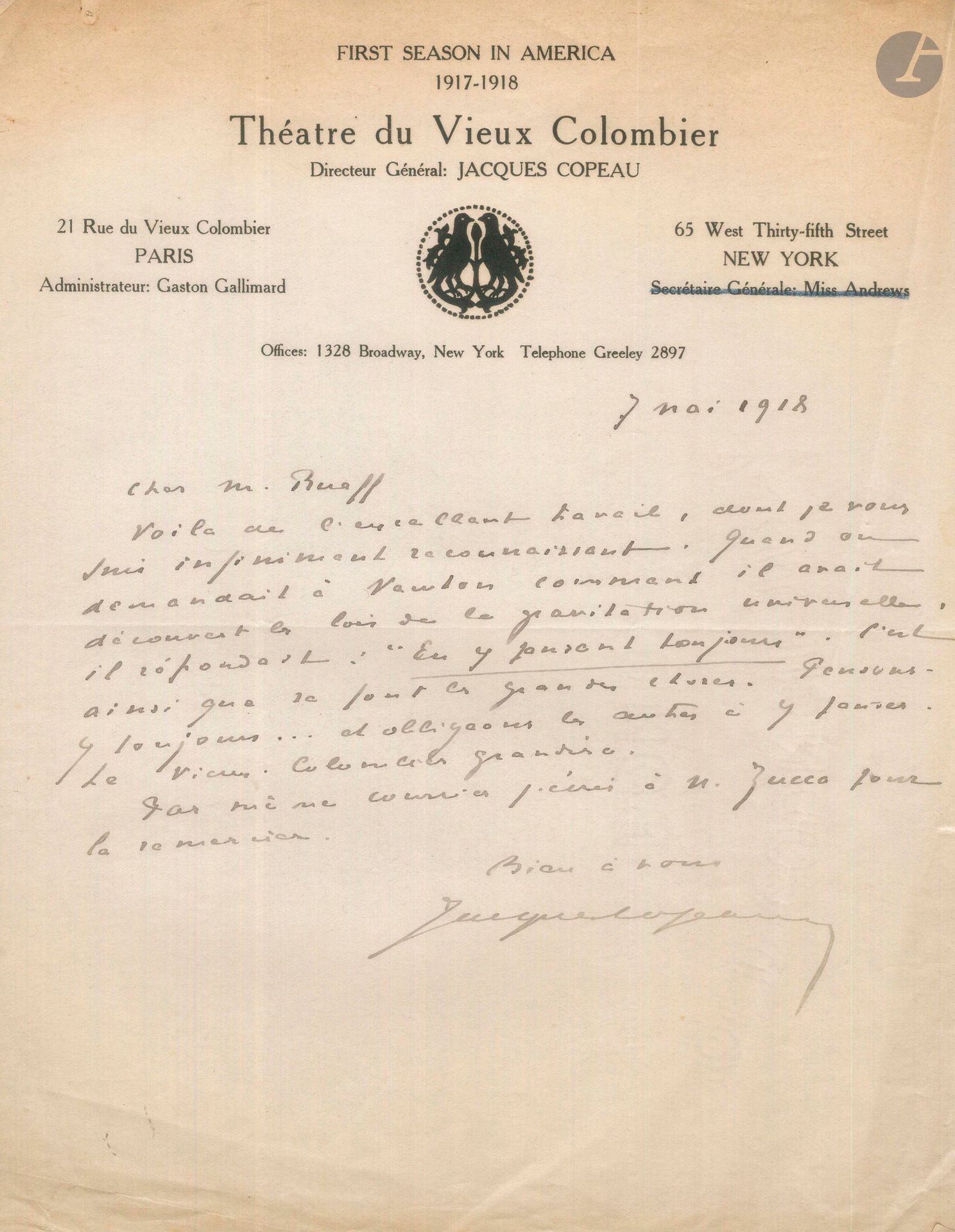 Jacques COPEAU. 6 L.A.S. et 4 L.S., New York et Paris 1918-1923, à Clément Rueff; 13pages, la plupart in-4 à vignette et en-tête du Théâtre du Vieux Colombier, enveloppes timbrées (qqs. légers défauts).
Intéressante correspondance sur sa tournée aux États-Unis et son activité lors de son retour à Paris. [Clément Rueff, Français d’origine, était un important antiquaire à New York, et vice-président des Alsaciens-Lorrains d’Amérique; dès ses débuts en novembre 1917, il soutint l’entreprise de Copeau à New-York, et les deux hommes se lièrent d’amitié. ]
New York 4 janvier 1918. Copeau tient Rueff au courant de la situation de son théâtre à New-York, il a besoin d’appuis et surtout de public; il le prie de lui fournir des listes de personnes susceptibles de s’intéresser aux programmes présentés... – 4 mai. Il le remercie de lui avoir envoyé copie de sa lettre à l’Evening Sun qu’il gardera dans ses archives. Il le remercie de son attachement profond au travail de Copeau et de sa compagnie, et il est plein d’espoir pour la 2ème saison (1918-1919). – 7 mai. «Voilà de l’excellent travail […] Quand on demandait à Newton comment il avait découvert les lois de la gravitation universelle, il répondait: “En y pensant toujours!”. C’est ainsi que se font les grandes choses. Pensons-y toujours... et obligeons les autres à y penser. Le Vieux-Colombier grandira»…. – 25 décembre, il le remercie de ses vœux de Noël et des chocolats envoyés pour ses enfants. 
Montmorillon (Vienne) 13 août 1919. Pendant que sa femme est partie voir sa mère au Danemark, Copeau se repose avec ses enfants à Montmorillon, chez sa sœur; ayant appris que Rueff venait en France, il regrette de ne pouvoir le voir. – Paris 13 septembre 1921. Il s’excuse d’avoir laissé longtemps son ami sans nouvelles. Dès le 20 décembre 1920, il a repris La Nuit des Rois de Shakespeare, jouée cent fois de suite. «Le Vieux Colombier a maintenant tout à fait pris pied à Paris et il faut bien reconnaître que l’ensemble des théâtres est si médiocre que nous avons la partie belle»; mais la salle est trop petite, et donc les recettes insuffisantes… – 20 janvier 1922, il est en pleines répétitions du Misanthrope pour le tricentenaire de la naissance de Molière. –12 février 1923, il donne des nouvelles de son théâtre. Il évoque le départ de Jouvet pour la Comédie des Champs-Élysées, départ qu’il envisageait depuis quelque temps mais qui lui a fait de la peine. Il parle de Stanislavsky avec qui il a eu de nombreux entretiens lors de son passage à Paris et qu’il reconnaît être «le seul homme de théâtre de notre temps que je reconnaisse comme un véritable maître»... – Bruxelles 19 avril 1926, il fera tout son possible pour le voir à Paris.
On joint: – une carte de visite a.s. à Rueff (31 janvier 1935); – une l.a.s. de sa femme Agnès Copeau, New York 26 décembre 1918, à Clément Rueff, remerciant de ses vœux de Noël et des chocolats envoyés pour ses enfants.