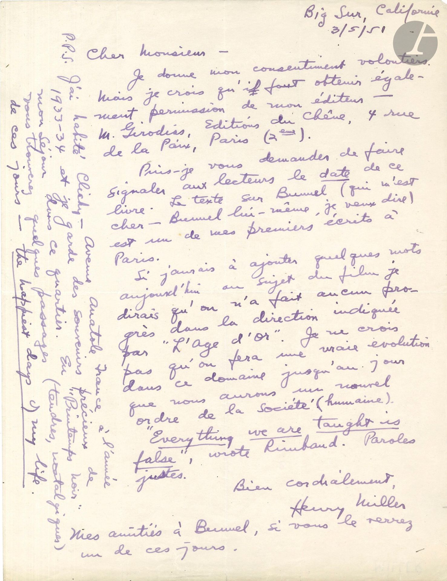 Henry MILLER (1891-1980). L.AS., Big Sur, California May 3, 1951; 1page in-4 in purple ink; in French.
Concerning a reprint of his text on Buñuel's L'Âge d'or, originally published in New Review in Paris in 1931. Miller gives his consent, but also needs the authorization of his publisher Maurice Girodias... "May I ask you to point out to readers the date of this book. The text on Bunuel (who is dear to me - Bunuel himself, I mean) is one of my first writings in Paris. If I had to add a few words today about the film, I'd say that no progress has been made in the direction indicated by L'Âge d'or. I don't think we'll make any real progress in this area until the day we have a new order of (human) society. "Everything we are taught is false", wrote Rimbaud. Paroles justes"...
He adds in postscript: "I lived in Clichy - Avenue Anatole France in 1933-34, and have many precious memories of my time there. In Printemps noir you'll find some passages (tender, nostalgic) from those days - the happy days of my life".