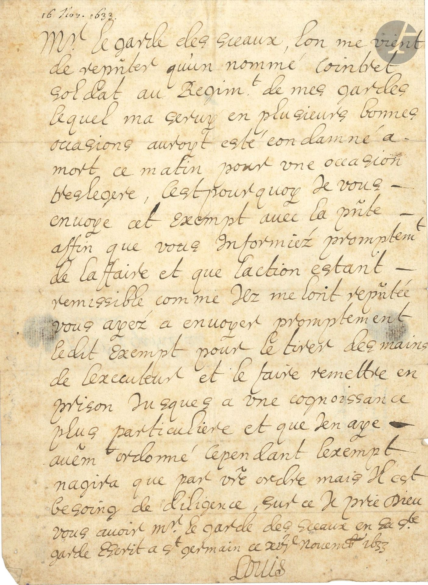 LOUIS XIII (1601-1643). L.A.S., Saint-Germain en Laye November 16, 1633, to Garde des Sceaux Pierre Séguier; 1page in-4, address on verso, red wax seals (broken).
He learns that the soldier Cointret of the Regiment de ses Gardes, "who served me on several good occasions, has been condemned to death this morning for a treslegere occasion". He asks the Garde des Sceaux to inquire promptly into the matter, and to send an exempt "to take him out of the hands of the executor and have him returned to prison until a more particular cognoissance and that I have otherwise ordered"...