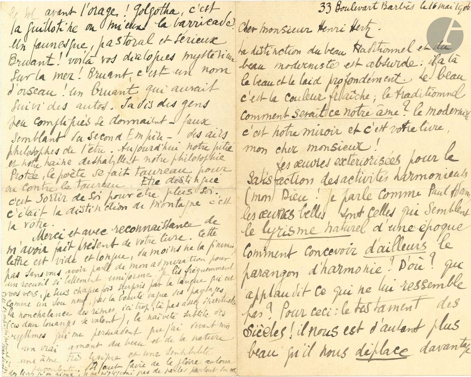 Max JACOB (1876-1944). L.A.S., «33 Boulevart Barbès» 16 mai 1906, à Henri Hertz; 4pages in-8.
Très belle lettre littéraire sur la poésie et la modernité. [Henri Hertz (1875-1966) venait de publier chez L. Vanier Quelques vers.]
«La distinction du beau traditionnel et du beau moderniste est absurde: il y a là le beau et le laid profondément. Le beau c’est la couleur fraîche […] la modernité c’est notre miroir […] les œuvres belles sont celles qui semblent le lyrisme naturel d’une époque»… Il a vu dans les vers de Hertz son époque, «une époque qui louvoie, résignée et pas résignée avec un coup d’œil et un sourire dont elle retient une étude; intelligente comme la lutte (faut pas nous la faire, hé?) et somme toute plus croyante que non, pressée de dire en un seul mot forte en chimie de sorte qu’elle remet toute question en question […] Hugo et ses Golgothas de théâtre, Baudelaire client de Gautier pour le rayon boucles d’oreille, voilà le second Empire: décor de luxe et ceci le rire qui est un luxe! (les rieurs sont tristes, voyez l’Anglais). Il y avait sur le boulevart Corbière et Laforgue était au collège. On vous compare à ces deux siffleurs! mais non! nous sommes autrement secoués»… Et Jacob évoque Bruant… «Protée, le poète se fait taureau pour ou contre le taureau. Être distingué c’est sortir de soi pour être plus soi»…