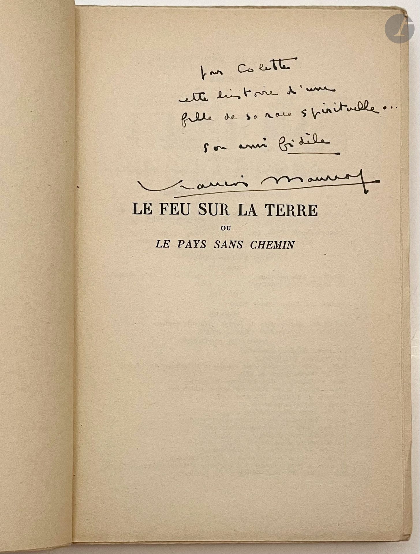 MAURIAC (François).
Le Feu sur la terre ou le pays sans chemin. Pièce en quatre actes.
Paris : Bernard Grasset, [1951]. — In-16, broché.
Édition originale de cette pièce créée par le Théâtre Hébertot à Lyon, sur la scène du Théâtre des Célestins, le 12 octobre 1950.

Exemplaire du service de presse, offert par l'auteur à COLETTE, enrichi de cet envoi autographe signé de l'auteur sur le faux titre : « pour Colette // cette histoire d'une // fille de sa race spirituelle… // son ami fidèle // François Mauriac. »

Dos légèrement gauchi.

On joint, du même auteur :
- CE QUE JE CROIS. Paris : Bernard Grasset, 1962. —In-16, toile verte à la Bradel, dos lisse, non rogné, couverture et dos conservés (G. Gauché).

Édition originale. Un des 200 exemplaires sur Alfa Mousse, réservés à la presse, celui-ci offert à Gérard Bauer, enrichi de ce long envoi autographe signé de l'auteur sur le faux titre : «à Gérard Bauer // que, je le sais, est // familier de ces // pensées et de // ces songes - et // qui aime, plus qu' // il ne le sait peut-être, // l'agneau de Dieu // venu en ce monde… // de tout cœur // François Mauriac. »

Exemplaire enrichi d'une lettre autographe signée de l'auteur à Gérard Bauer le remerciant pour un article, lequel article a été relié à la fin du volume.